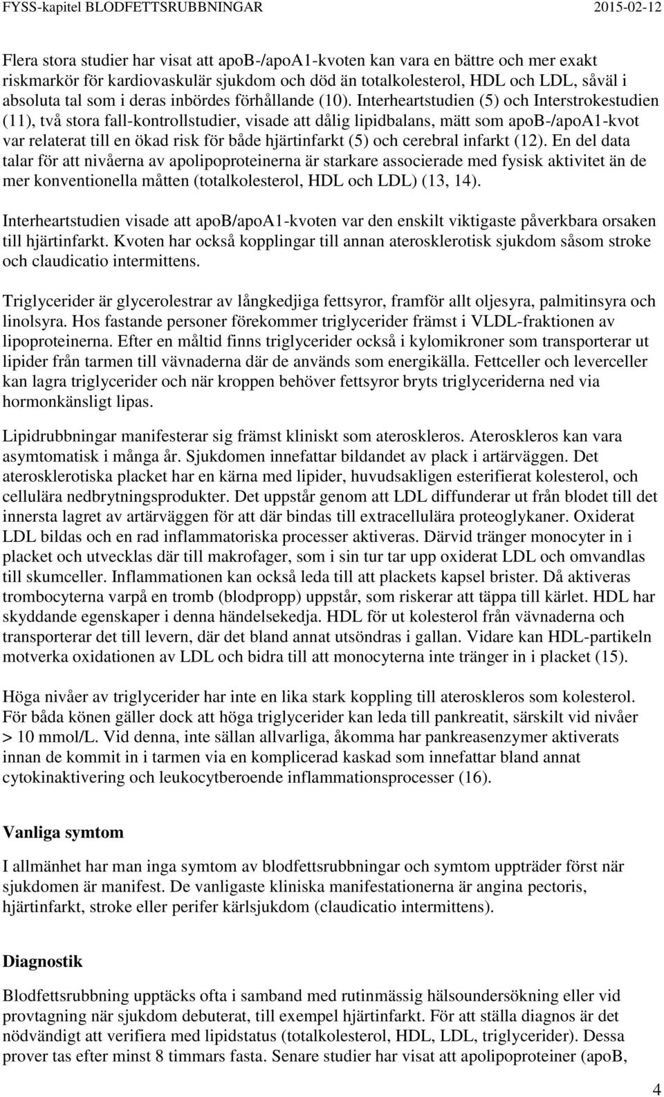 Interheartstudien (5) och Interstrokestudien (11), två stora fall-kontrollstudier, visade att dålig lipidbalans, mätt som apob-/apoa1-kvot var relaterat till en ökad risk för både hjärtinfarkt (5)