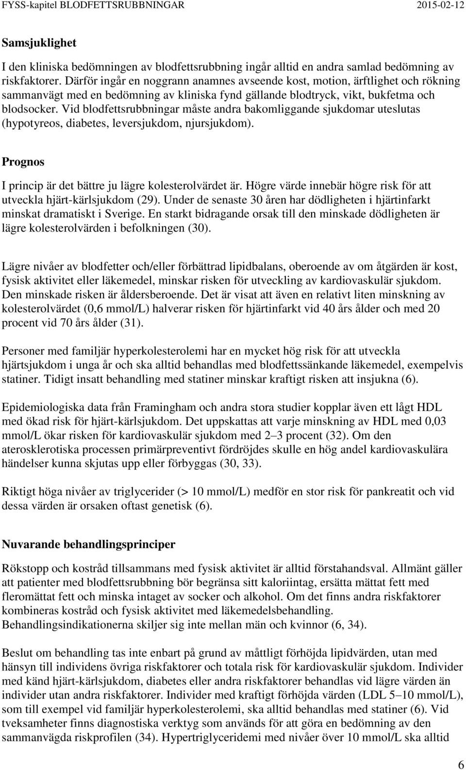 Vid blodfettsrubbningar måste andra bakomliggande sjukdomar uteslutas (hypotyreos, diabetes, leversjukdom, njursjukdom). Prognos I princip är det bättre ju lägre kolesterolvärdet är.