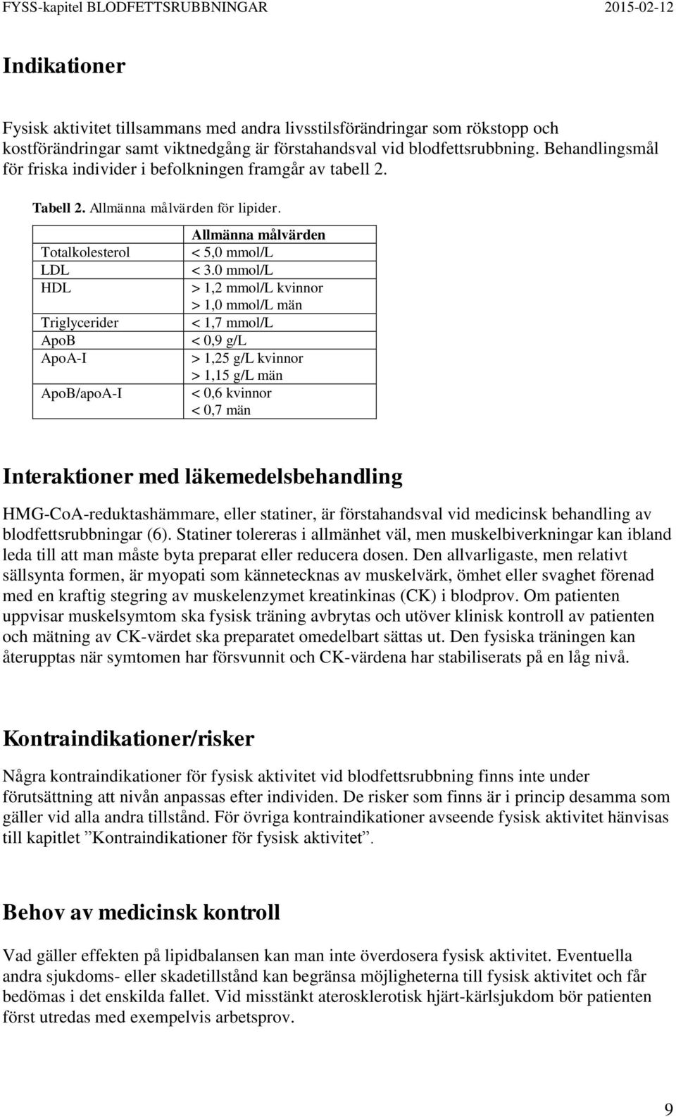Totalkolesterol LDL HDL Triglycerider ApoB ApoA-I ApoB/apoA-I Allmänna målvärden < 5,0 mmol/l < 3.