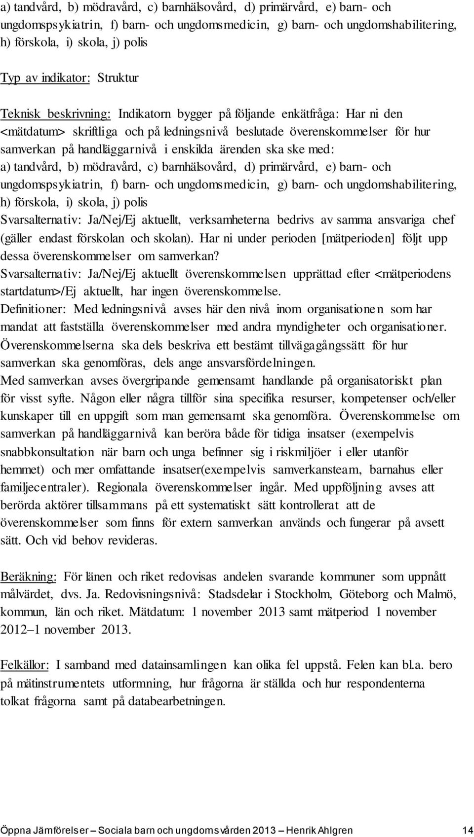 i enskilda ärenden ska ske med: a) tandvård, b) mödravård, c) barnhälsovård, d) primärvård, e) barn- och ungdomspsykiatrin, f) barn- och ungdomsmedicin, g) barn- och ungdomshabilitering, h) förskola,