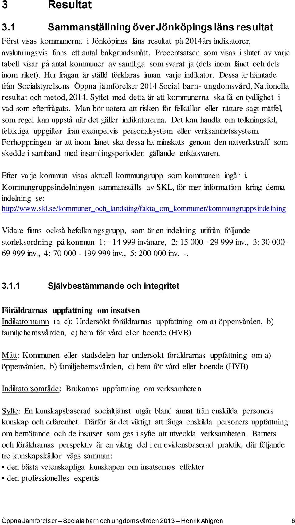 Dessa är hämtade från Socialstyrelsens Öppna jämförelser 2014 Social barn- ungdomsvård, Nationella resultat och metod, 2014.