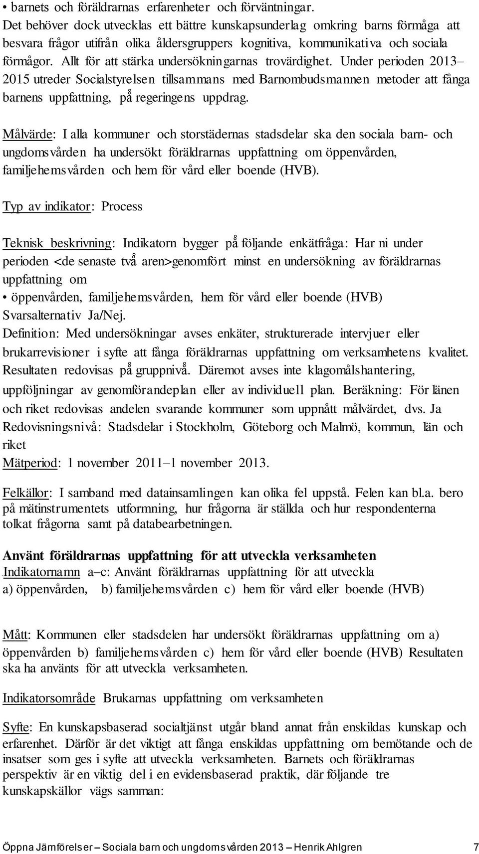 Allt för att stärka undersökningarnas trovärdighet. Under perioden 2013 2015 utreder Socialstyrelsen tillsammans med Barnombudsmannen metoder att fånga barnens uppfattning, p regeringens uppdrag.