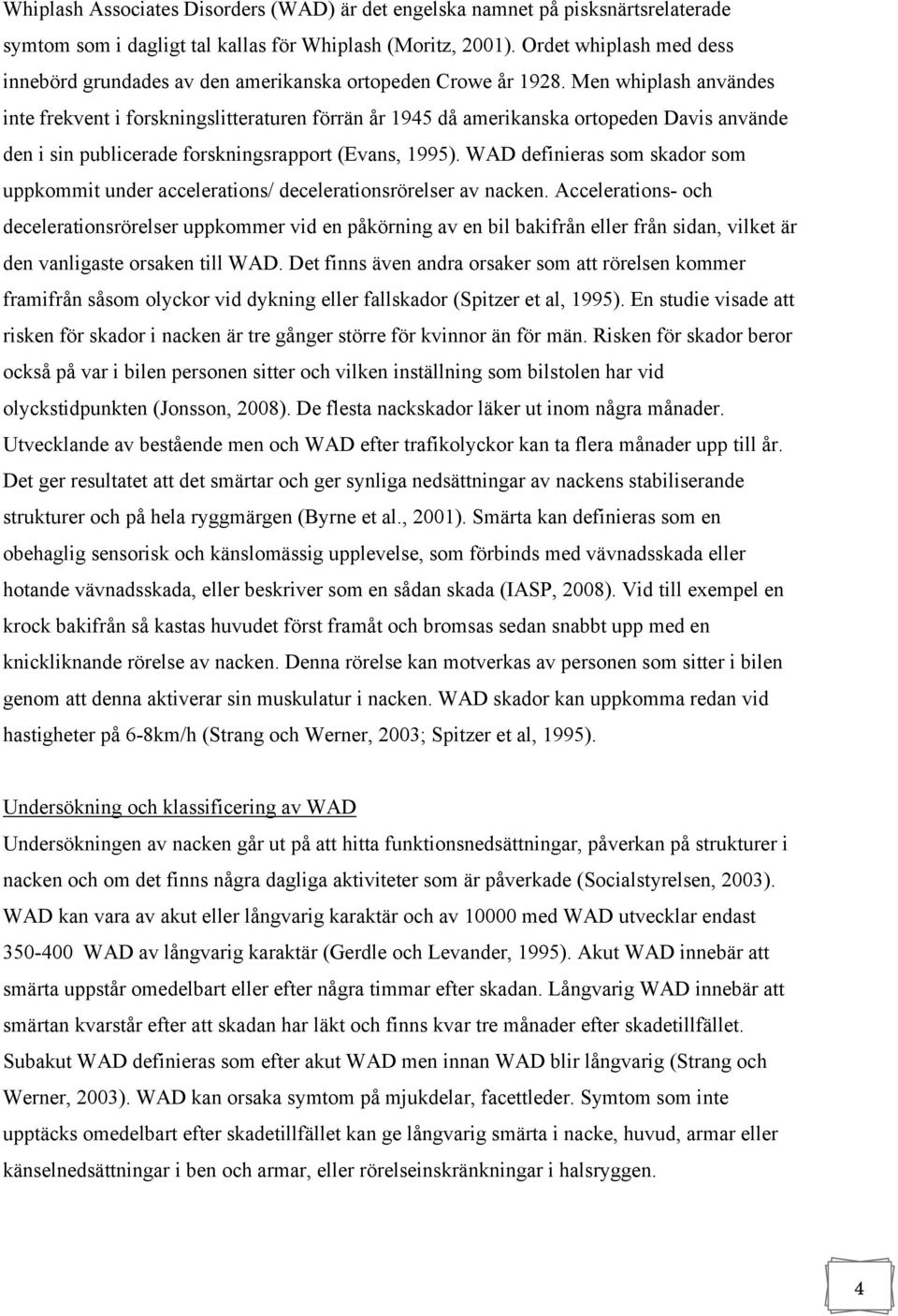 Men whiplash användes inte frekvent i forskningslitteraturen förrän år 1945 då amerikanska ortopeden Davis använde den i sin publicerade forskningsrapport (Evans, 1995).