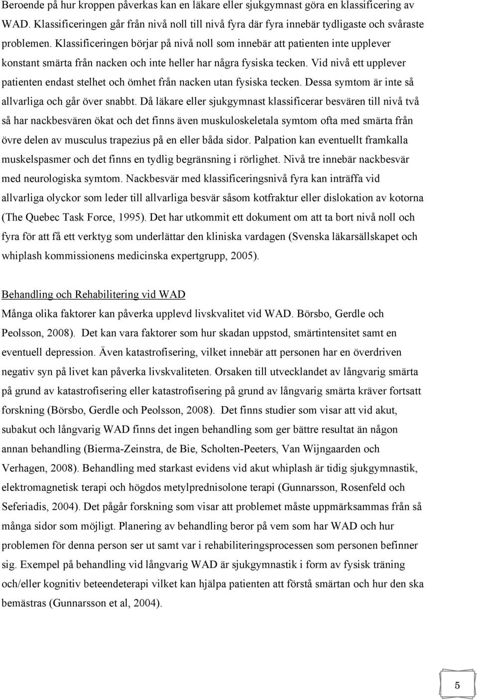 Vid nivå ett upplever patienten endast stelhet och ömhet från nacken utan fysiska tecken. Dessa symtom är inte så allvarliga och går över snabbt.