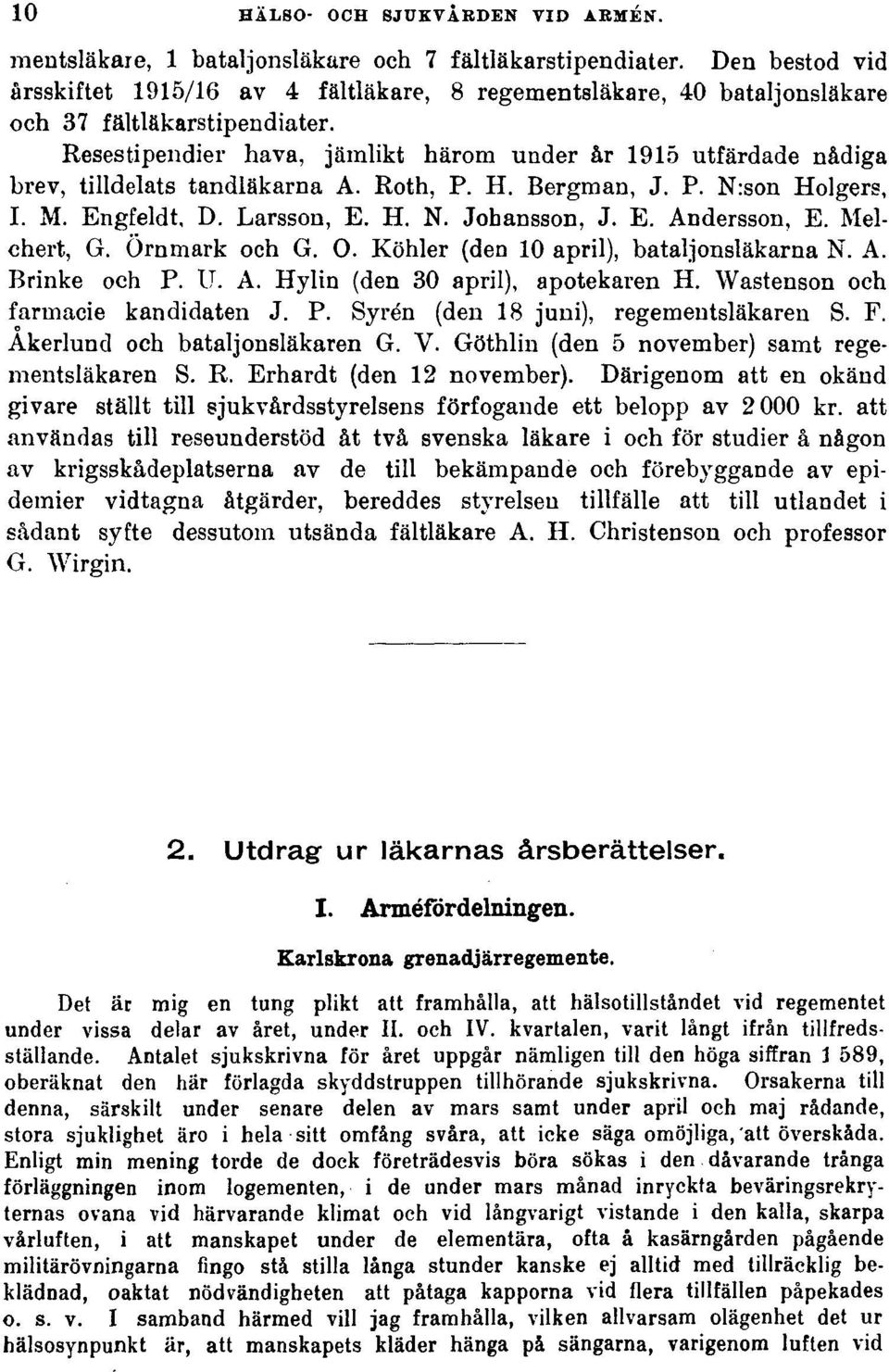 Resestipendier hava, jämlikt härom under år 1915 utfärdade nådiga brev, tilldelats tandläkarna A. Roth, P. H. Bergman, J. P. N:son Holgers, I. M. Engfeldt, D. Larsson, E. H. N. Johansson, J. E. Andersson, E.