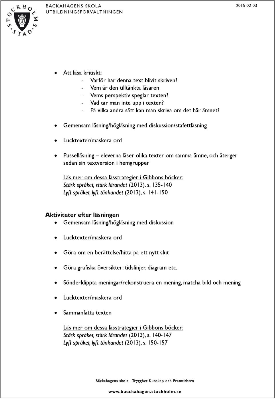 Gemensam läsning/högläsning med diskussion/stafettläsning Lucktexter/maskera ord Pusselläsning eleverna läser olika texter om samma ämne, och återger sedan sin textversion i hemgrupper Läs mer om