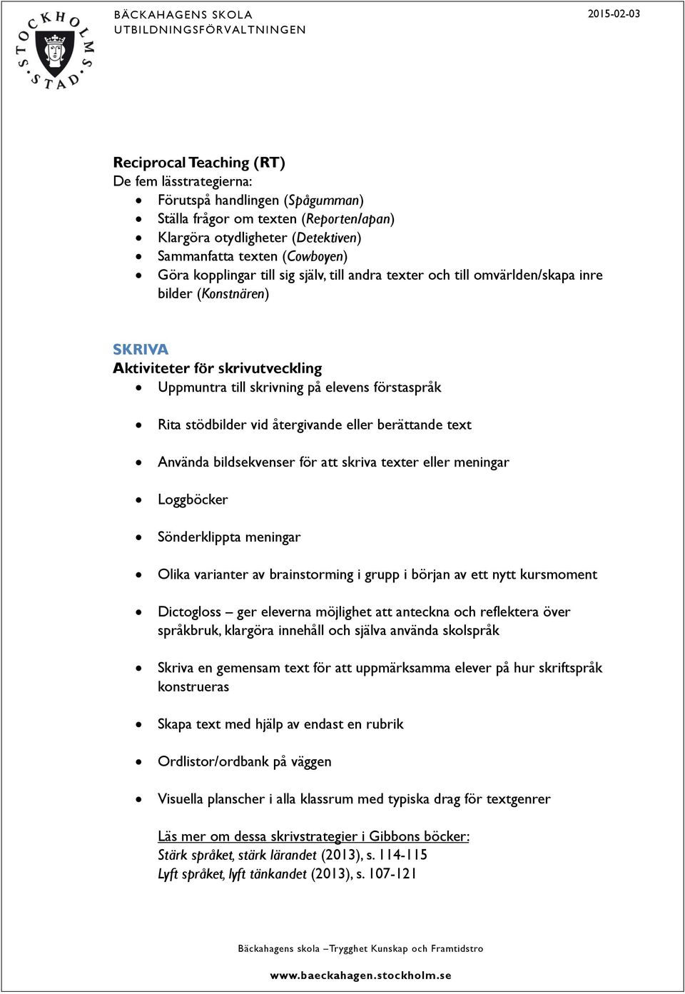 vid återgivande eller berättande text Använda bildsekvenser för att skriva texter eller meningar Loggböcker Sönderklippta meningar Olika varianter av brainstorming i grupp i början av ett nytt