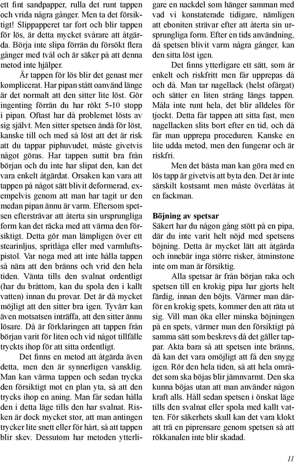 Har pipan stått oanvänd länge är det normalt att den sitter lite löst. Gör ingenting förrän du har rökt 5-10 stopp i pipan. Oftast har då problemet lösts av sig självt.