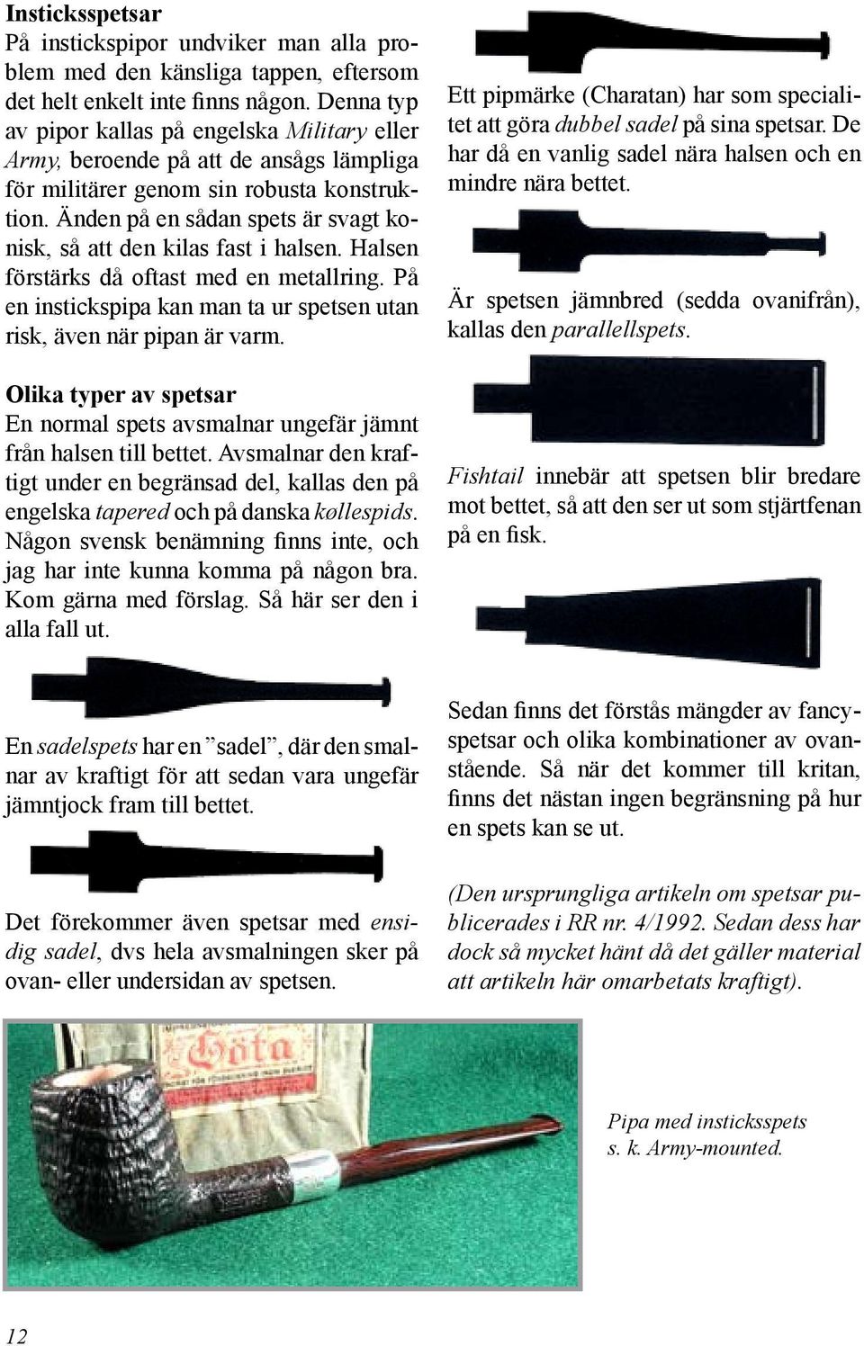 Änden på en sådan spets är svagt konisk, så att den kilas fast i halsen. Halsen förstärks då oftast med en metallring. På en instickspipa kan man ta ur spetsen utan risk, även när pipan är varm.