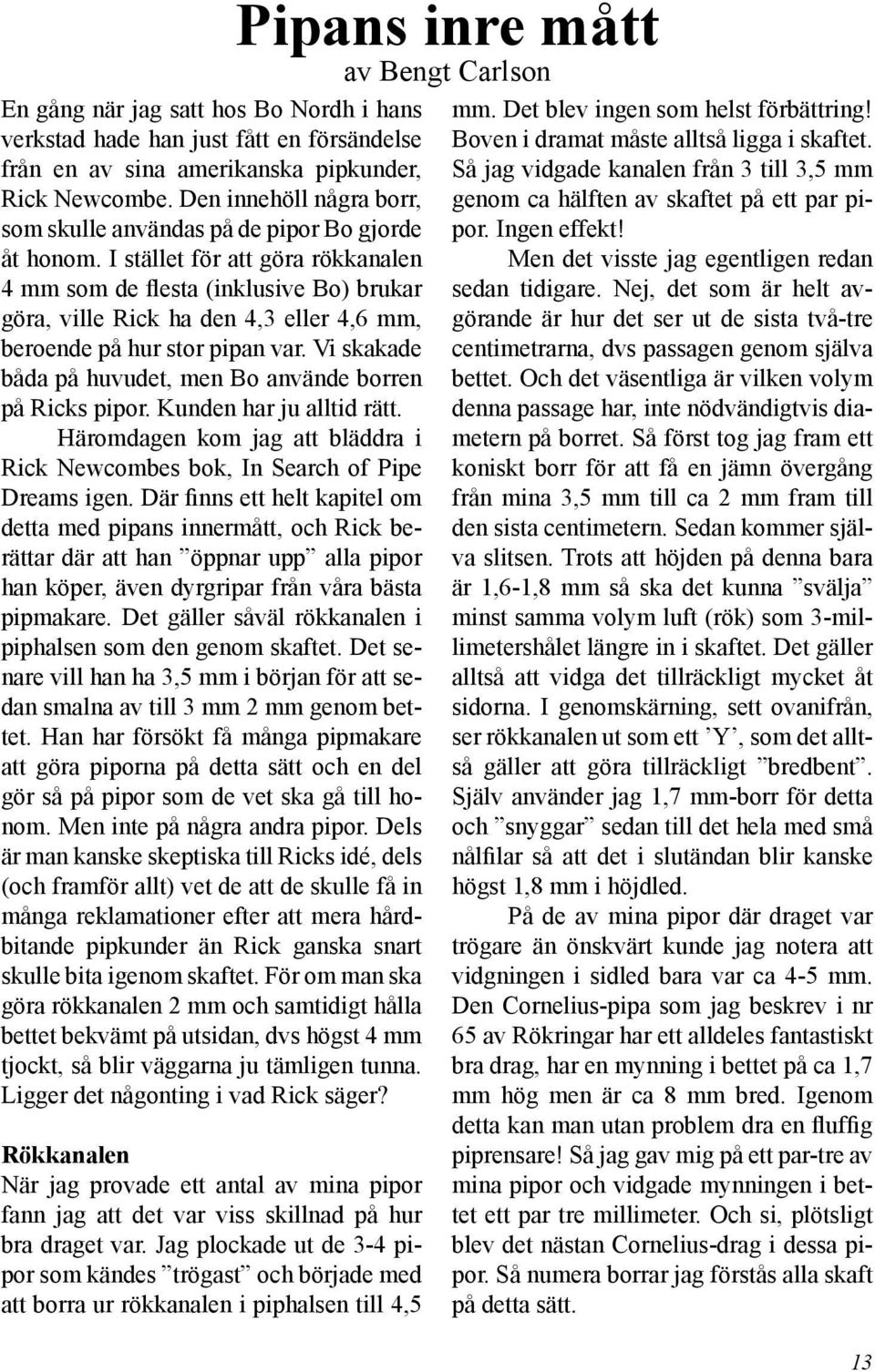 I stället för att göra rökkanalen 4 mm som de flesta (inklusive Bo) brukar göra, ville Rick ha den 4,3 eller 4,6 mm, beroende på hur stor pipan var.