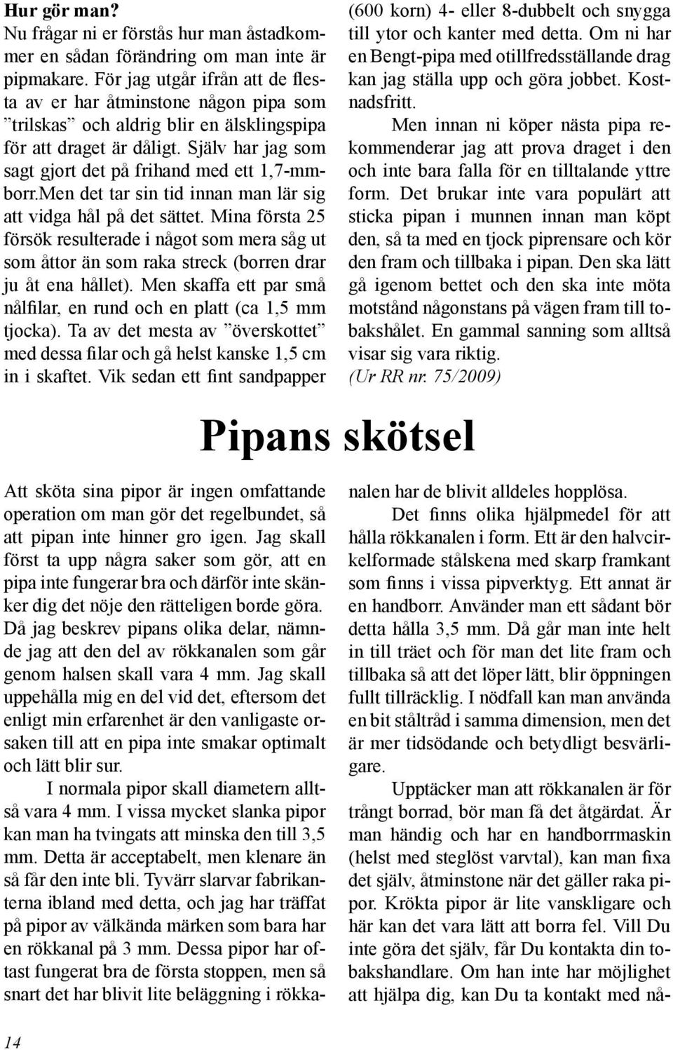 Själv har jag som sagt gjort det på frihand med ett 1,7-mmborr.Men det tar sin tid innan man lär sig att vidga hål på det sättet.