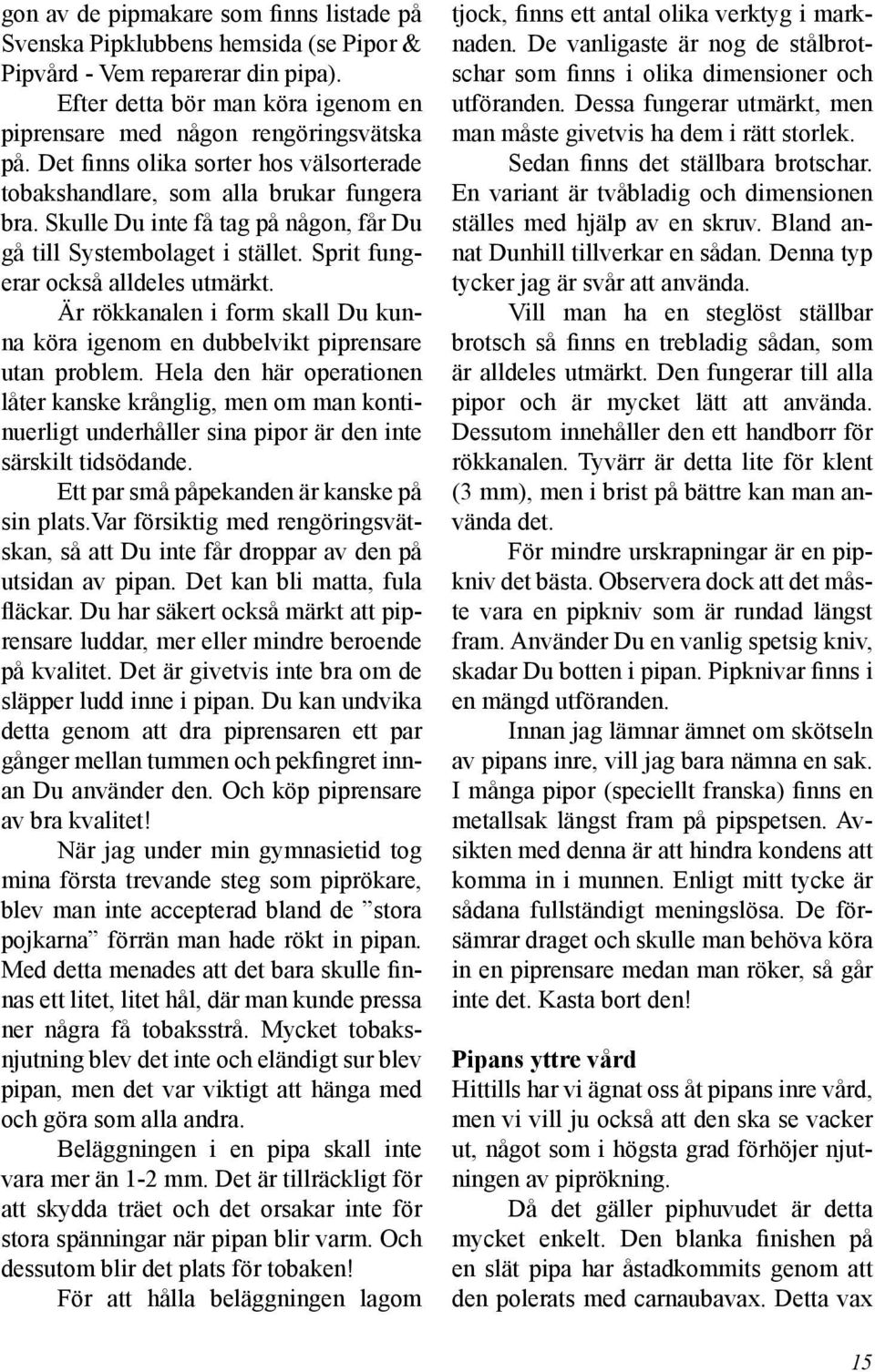 Är rökkanalen i form skall Du kunna köra igenom en dubbelvikt piprensare utan problem.
