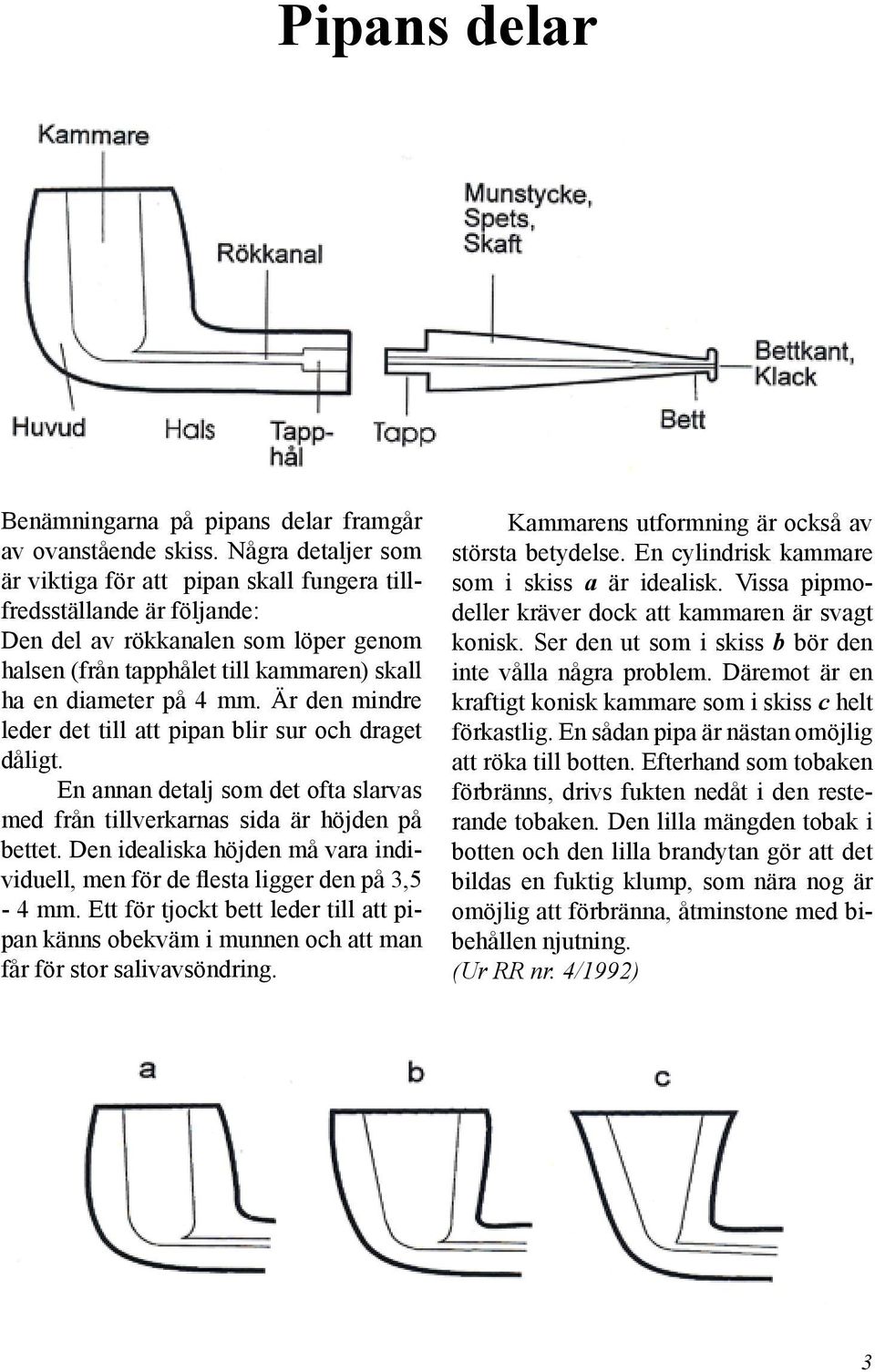 Är den mindre leder det till att pipan blir sur och draget dåligt. En annan detalj som det ofta slarvas med från tillverkarnas sida är höjden på bettet.