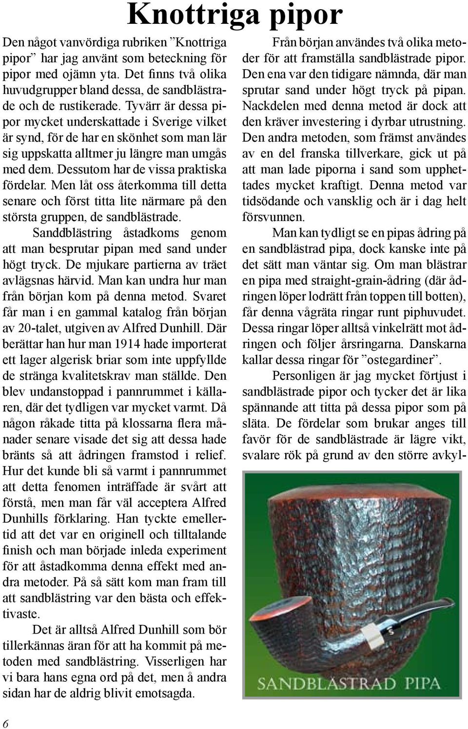 Men låt oss återkomma till detta senare och först titta lite närmare på den största gruppen, de sandblästrade. Sanddblästring åstadkoms genom att man besprutar pipan med sand under högt tryck.