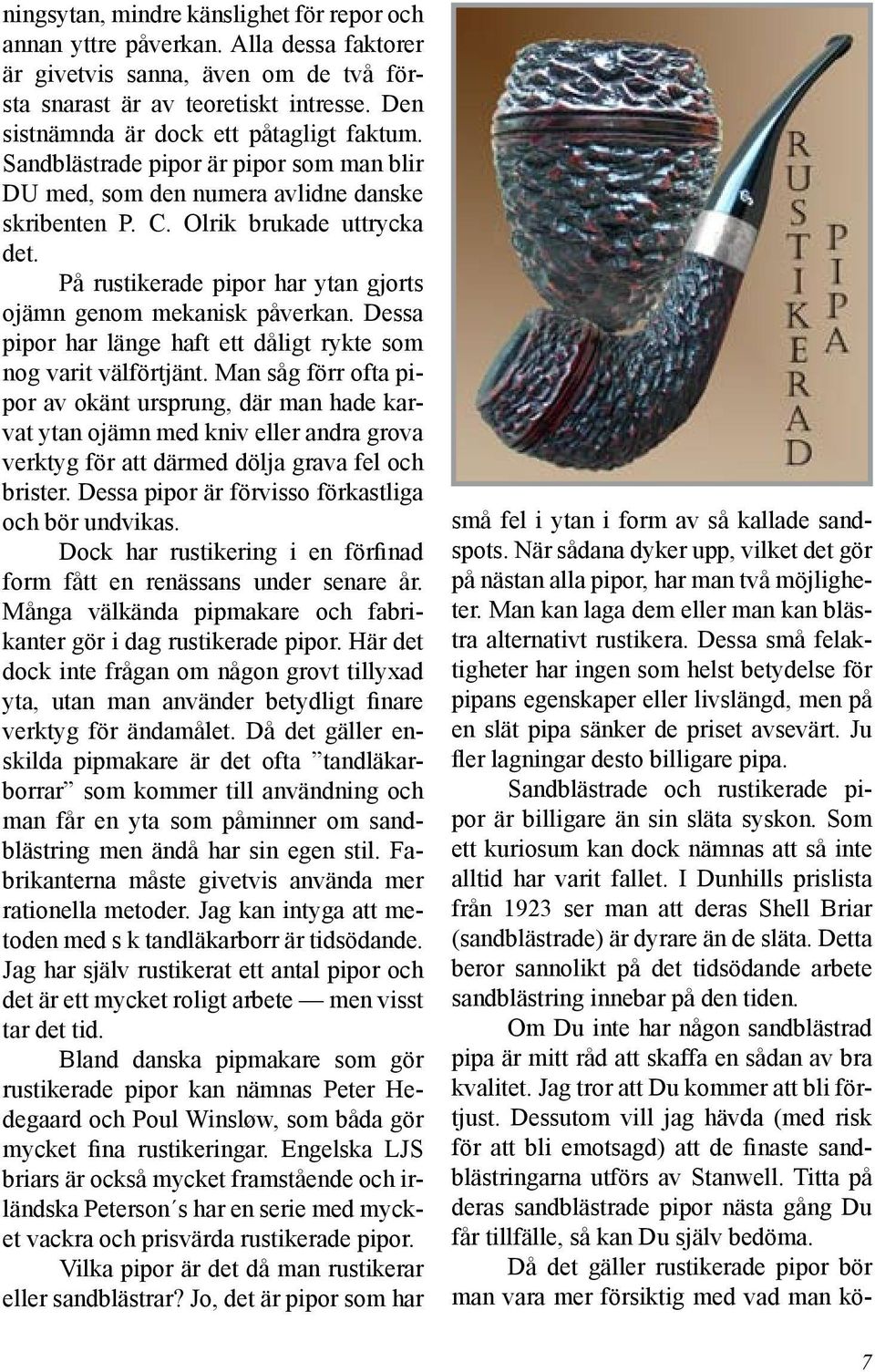 På rustikerade pipor har ytan gjorts ojämn genom mekanisk påverkan. Dessa pipor har länge haft ett dåligt rykte som nog varit välförtjänt.