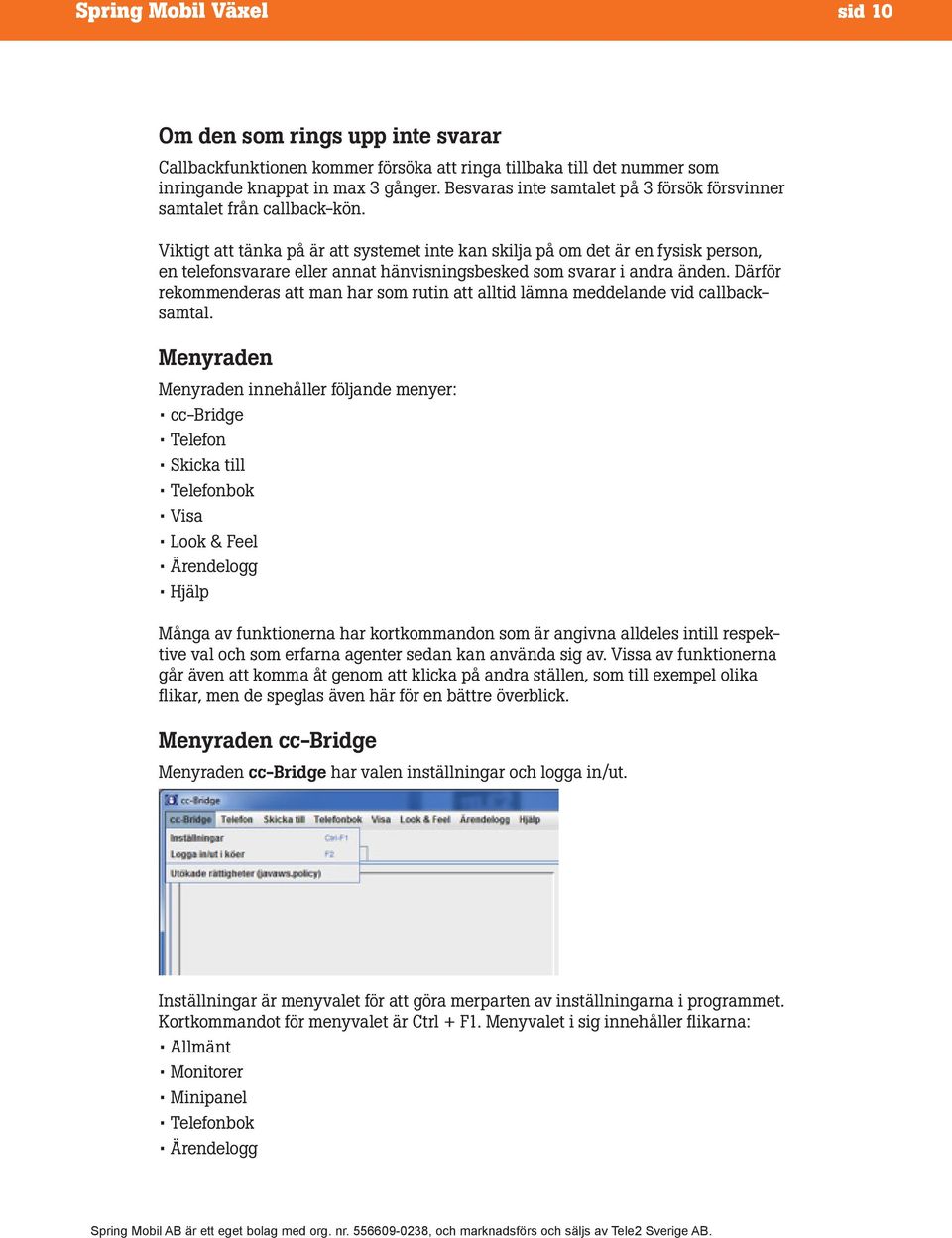 Viktigt att tänka på är att systemet inte kan skilja på om det är en fysisk person, en telefonsvarare eller annat hänvisningsbesked som svarar i andra änden.