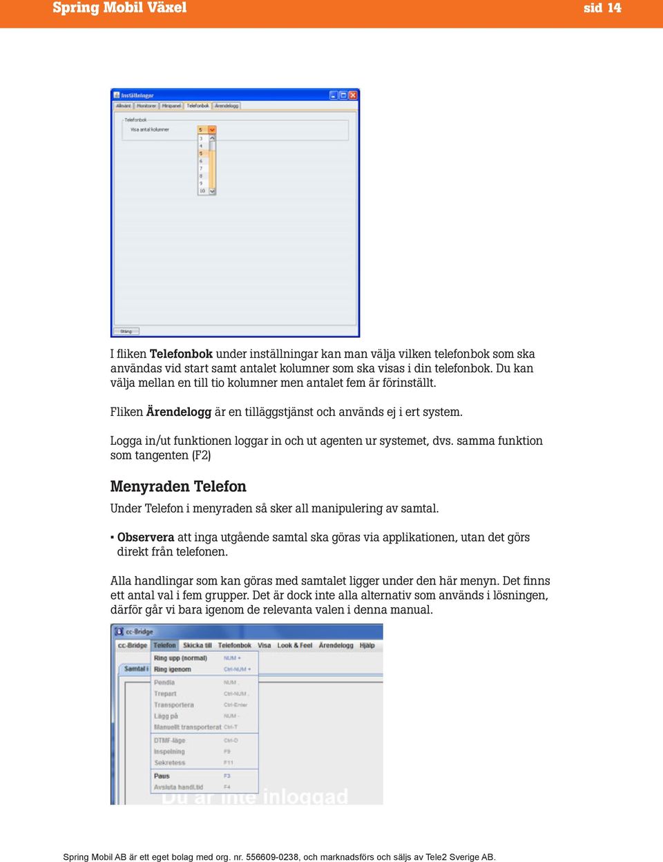 Logga in/ut funktionen loggar in och ut agenten ur systemet, dvs. samma funktion som tangenten (F2) Menyraden Telefon Under Telefon i menyraden så sker all manipulering av samtal.