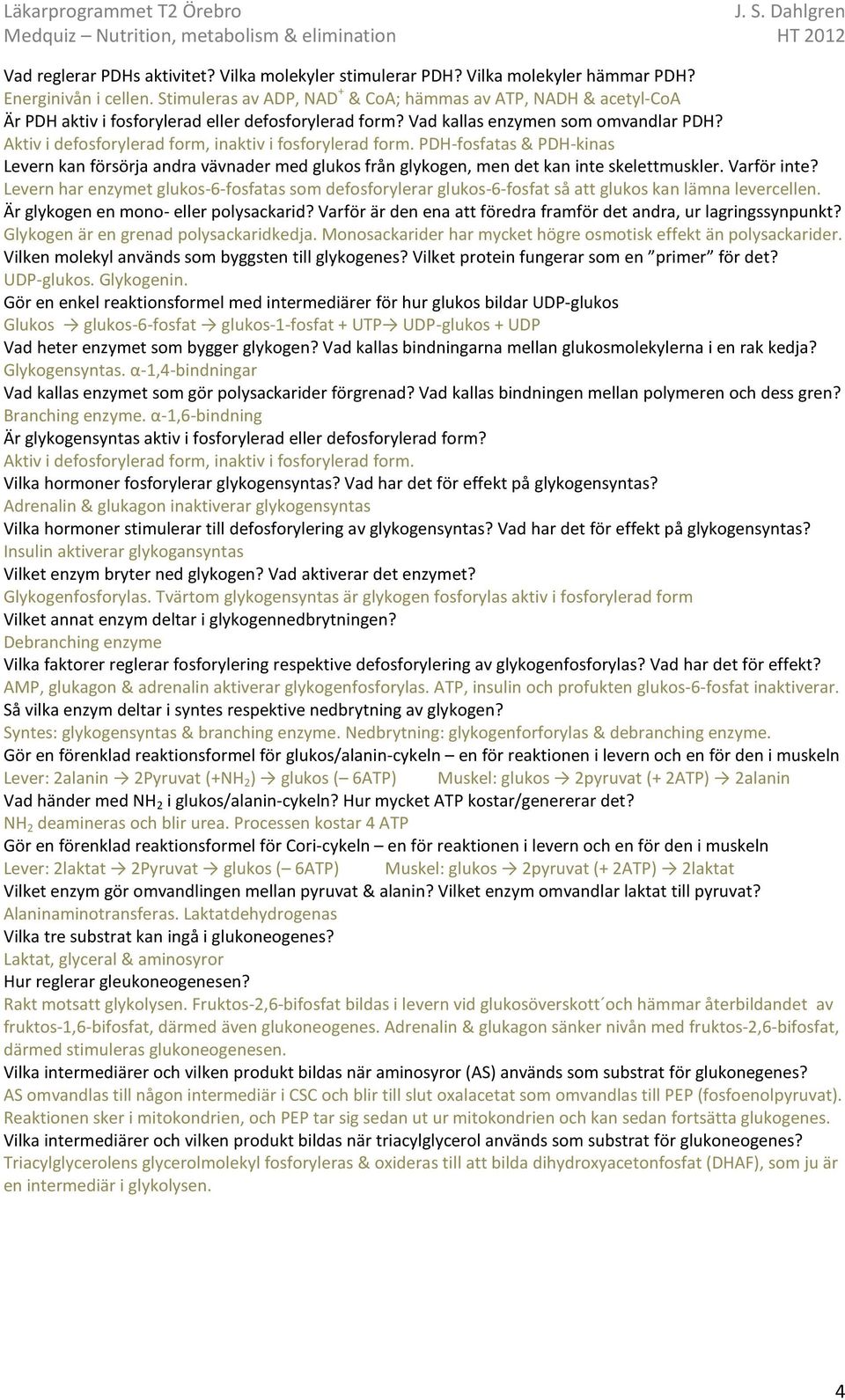 Aktiv i defosforylerad form, inaktiv i fosforylerad form. PDH-fosfatas & PDH-kinas Levern kan försörja andra vävnader med glukos från glykogen, men det kan inte skelettmuskler. Varför inte?