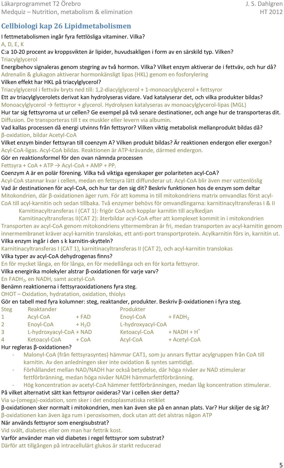 Adrenalin & glukagon aktiverar hormonkänsligt lipas (HKL) genom en fosforylering Vilken effekt har HKL på triacylglycerol?