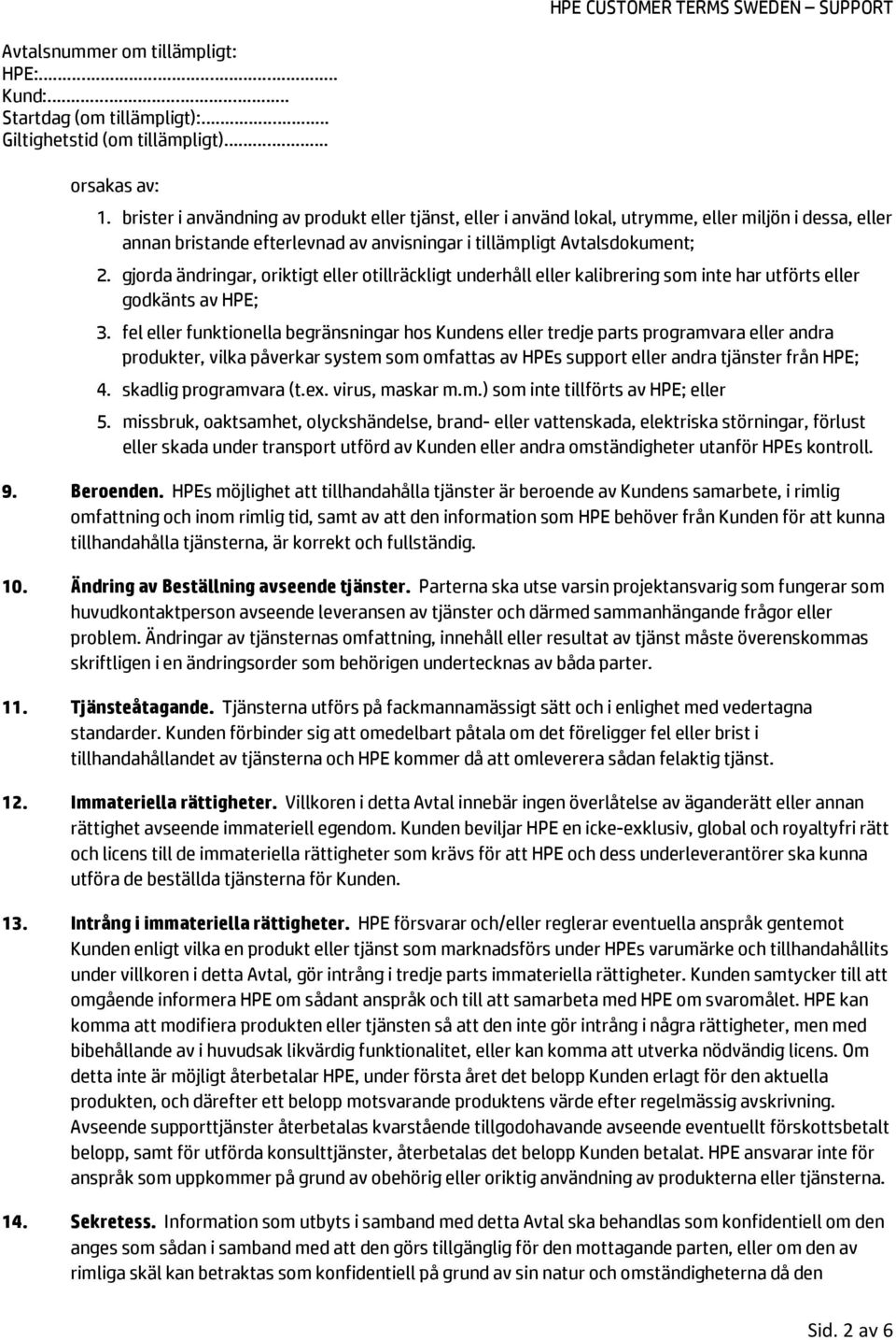 fel eller funktionella begränsningar hos Kundens eller tredje parts programvara eller andra produkter, vilka påverkar system som omfattas av HPEs support eller andra tjänster från HPE; 4.