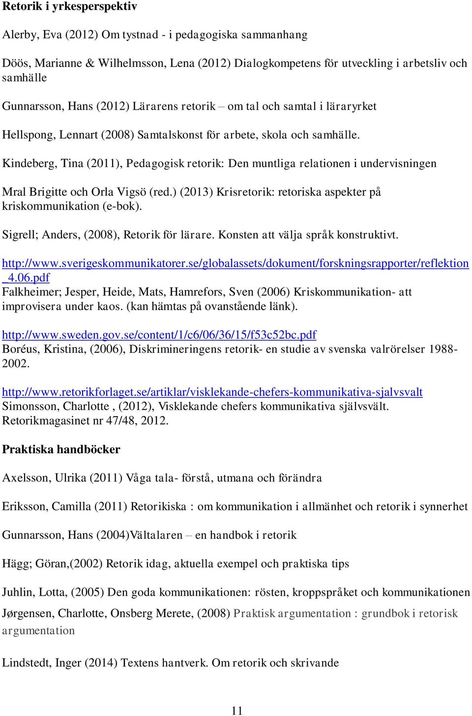 Kindeberg, Tina (2011), Pedagogisk retorik: Den muntliga relationen i undervisningen Mral Brigitte och Orla Vigsö (red.) (2013) Krisretorik: retoriska aspekter på kriskommunikation (e-bok).