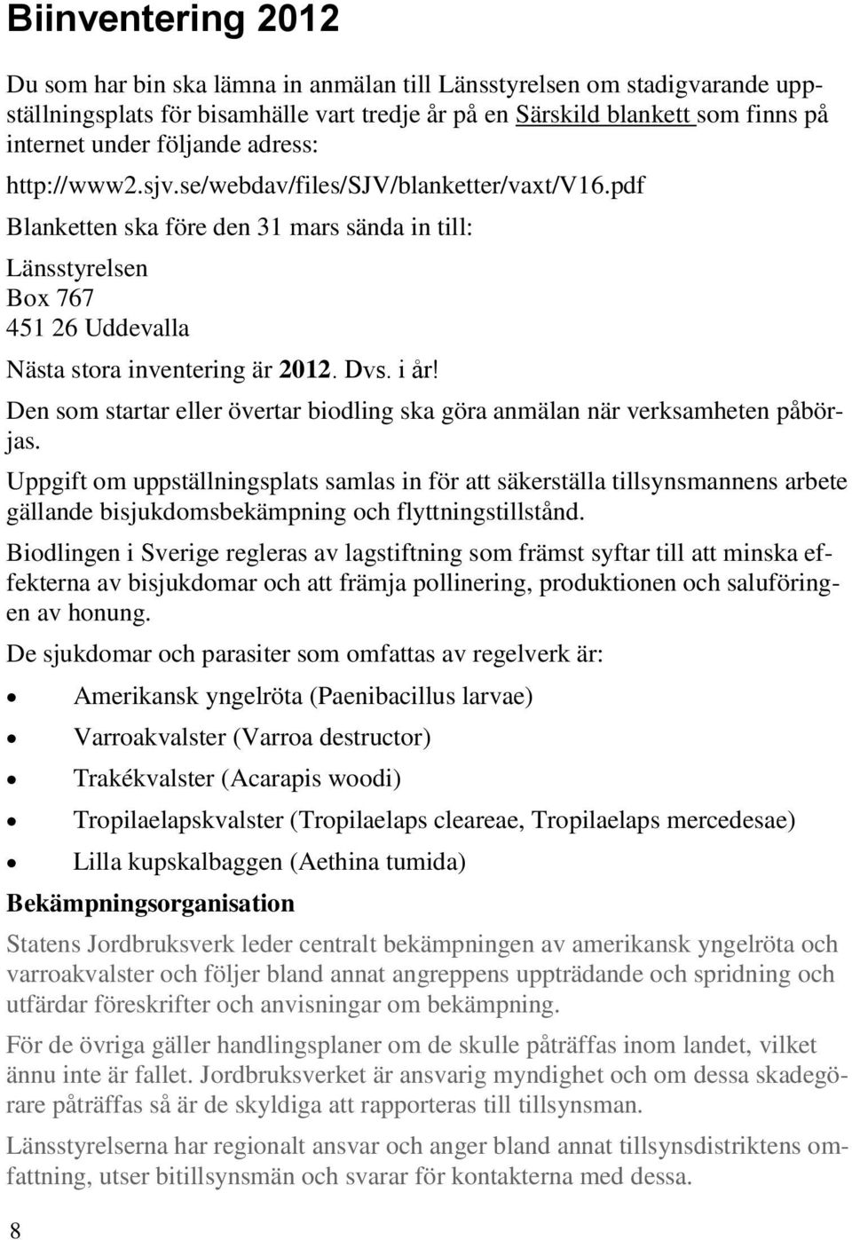 i år! Den som startar eller övertar biodling ska göra anmälan när verksamheten påbörjas.