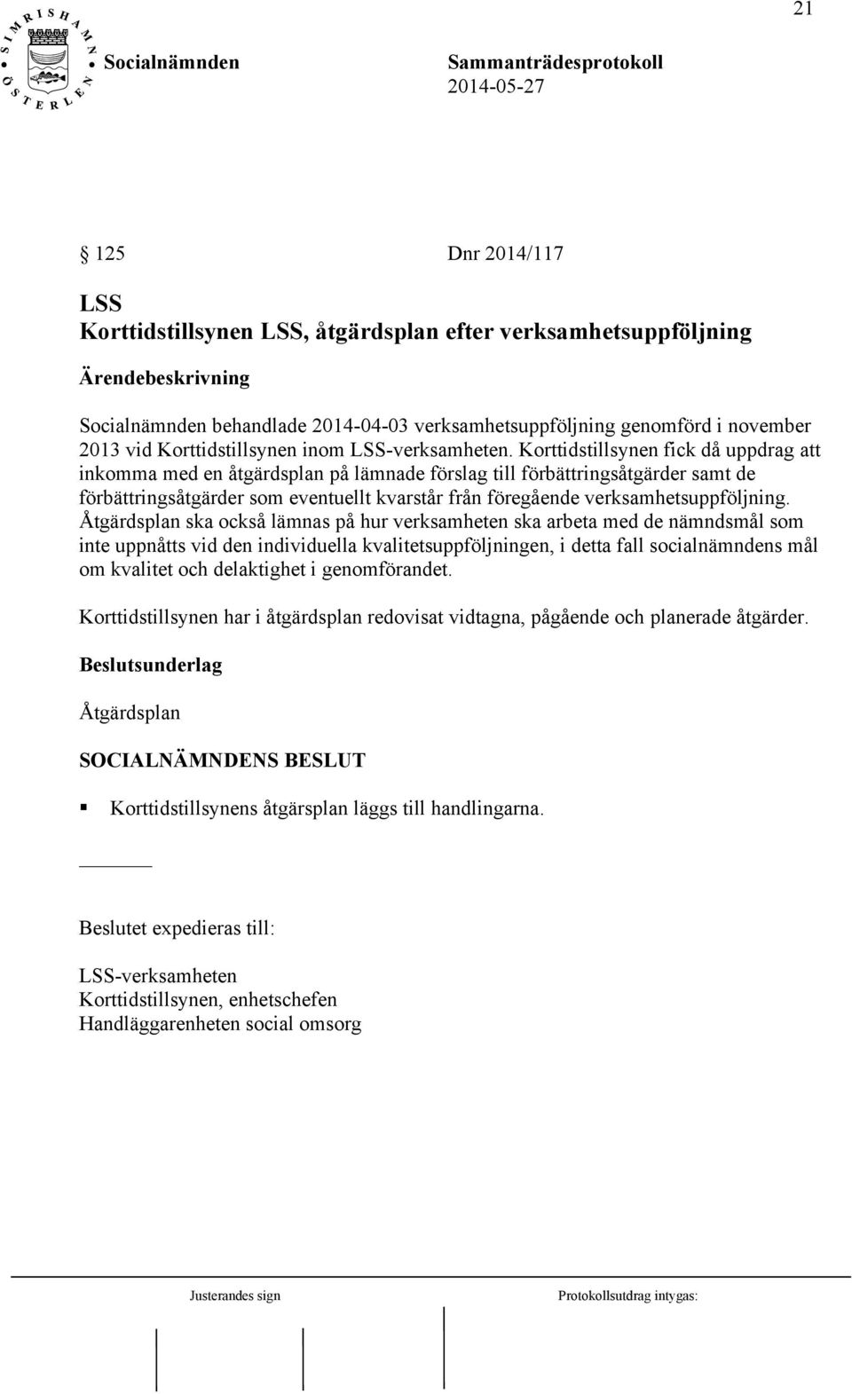 Korttidstillsynen fick då uppdrag att inkomma med en åtgärdsplan på lämnade förslag till förbättringsåtgärder samt de förbättringsåtgärder som eventuellt kvarstår från föregående