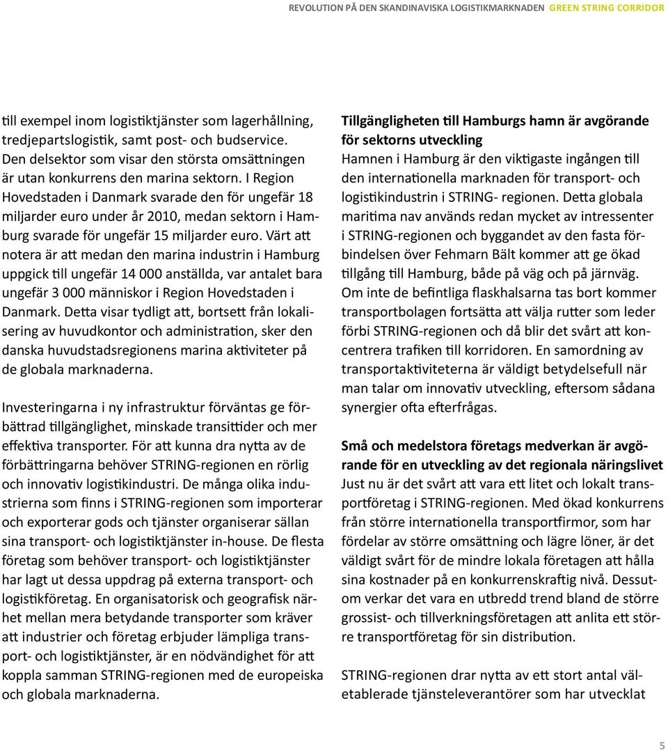 Värt att notera är att medan den marina industrin i Hamburg uppgick till ungefär 14 000 anställda, var antalet bara ungefär 3 000 människor i Region Hovedstaden i Danmark.