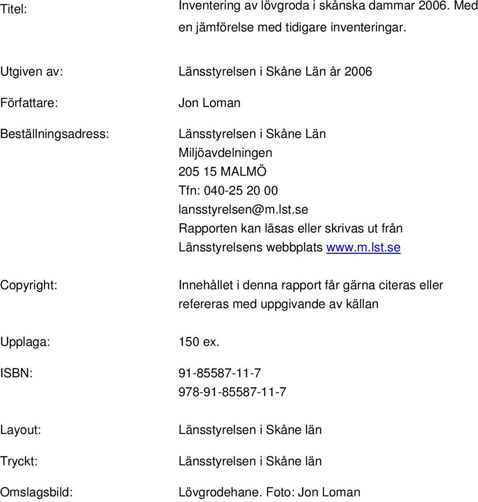 20 00 lansstyrelsen@m.lst.se Rapporten kan läsas eller skrivas ut från Länsstyrelsens webbplats www.m.lst.se Copyright: Innehållet i denna rapport får gärna citeras eller refereras med uppgivande av källan Upplaga: 150 ex.