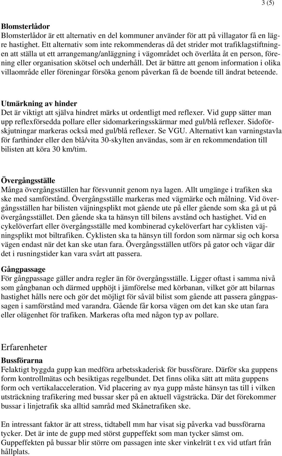 underhåll. Det är bättre att genom information i olika villaområde eller föreningar försöka genom påverkan få de boende till ändrat beteende.