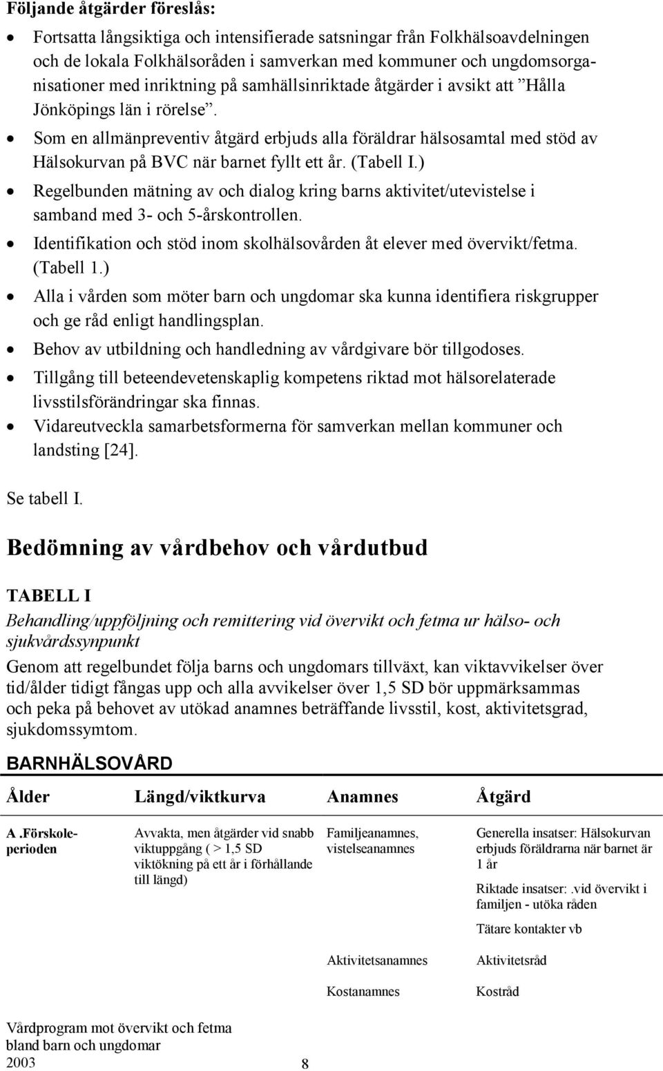 Som en allmänpreventiv åtgärd erbjuds alla föräldrar hälsosamtal med stöd av Hälsokurvan på BVC när barnet fyllt ett år. (Tabell I.