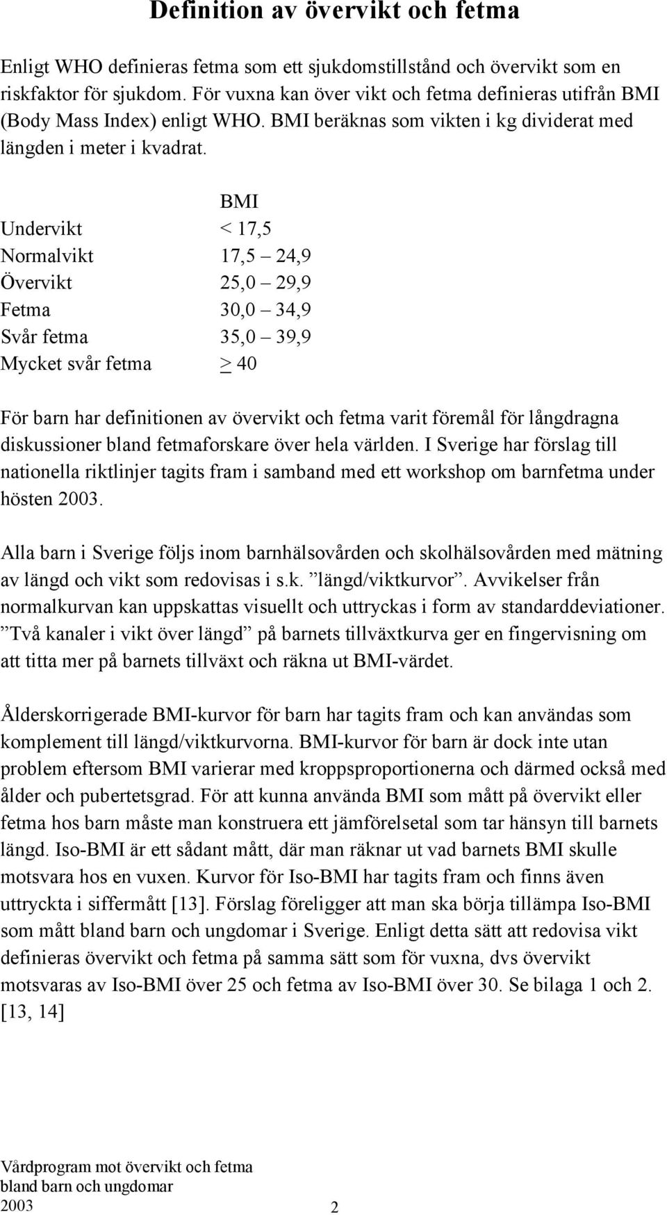 BMI Undervikt < 17,5 Normalvikt 17,5 24,9 Övervikt 25,0 29,9 Fetma 30,0 34,9 Svår fetma 35,0 39,9 Mycket svår fetma > 40 För barn har definitionen av övervikt och fetma varit föremål för långdragna