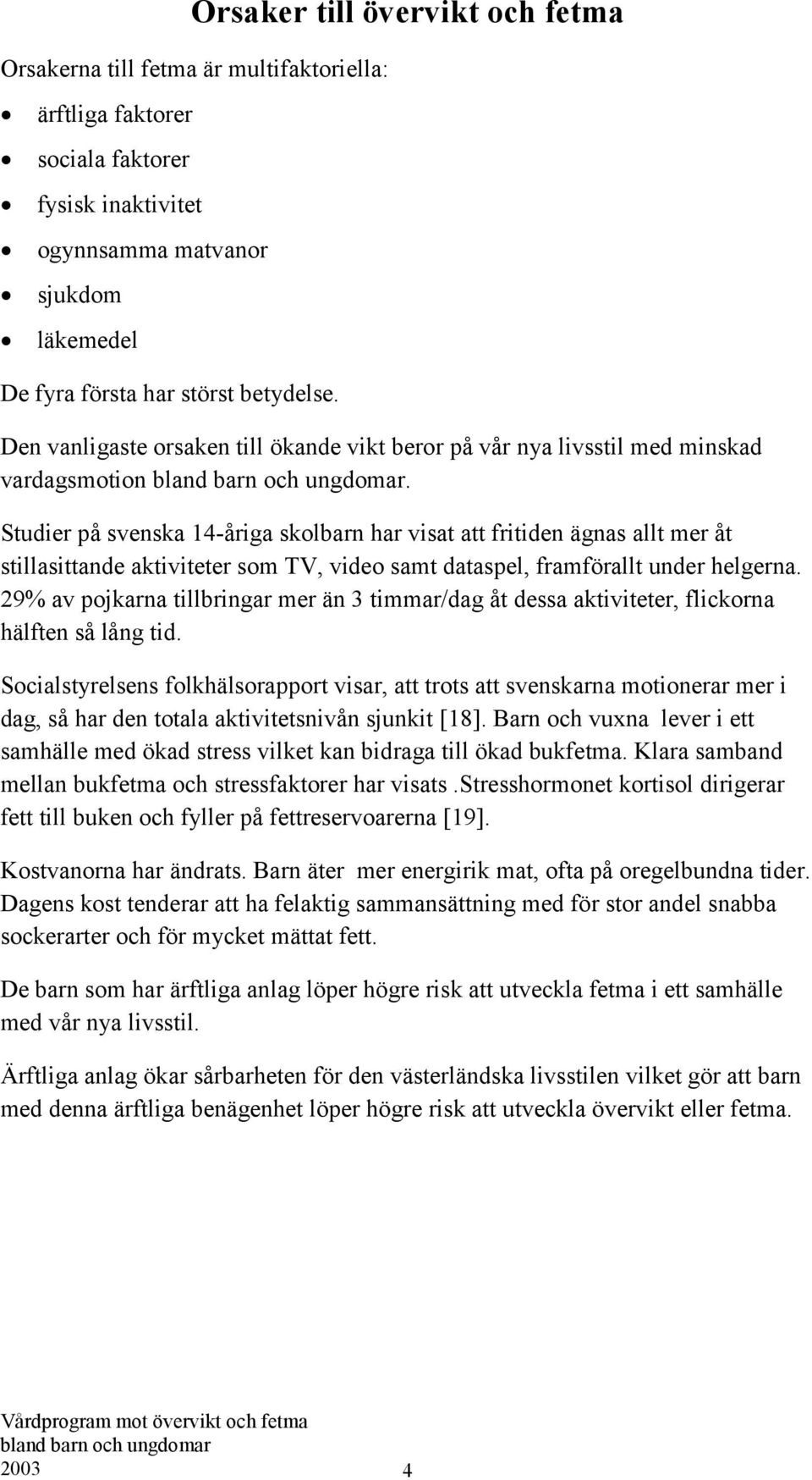 Studier på svenska 14-åriga skolbarn har visat att fritiden ägnas allt mer åt stillasittande aktiviteter som TV, video samt dataspel, framförallt under helgerna.