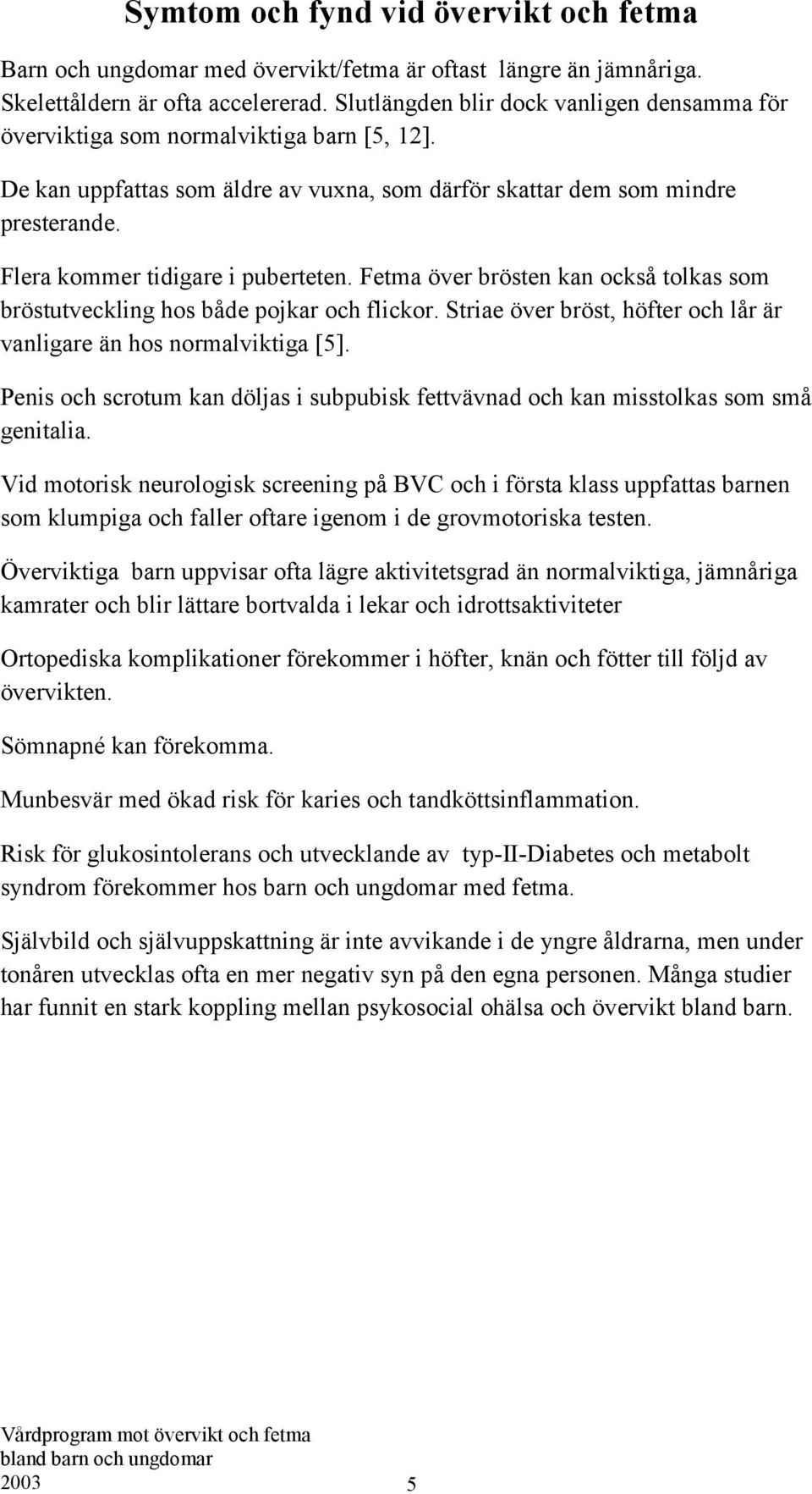 Flera kommer tidigare i puberteten. Fetma över brösten kan också tolkas som bröstutveckling hos både pojkar och flickor. Striae över bröst, höfter och lår är vanligare än hos normalviktiga [5].