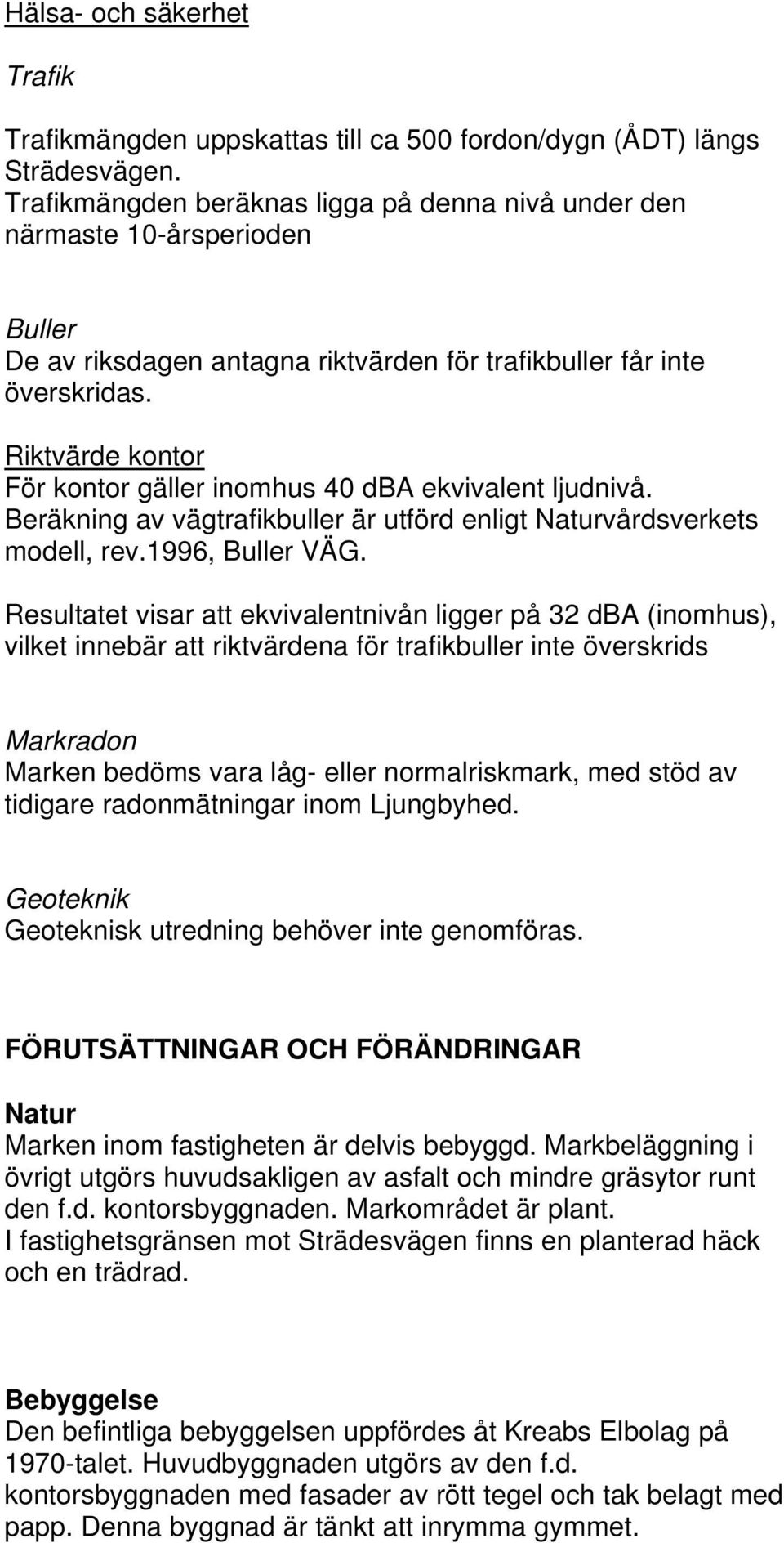 Riktvärde kontor För kontor gäller inomhus 0 dba ekvivalent ljudnivå. Beräkning av vägtrafikbuller är utförd enligt Naturvårdsverkets modell, rev.16, Buller VÄG.