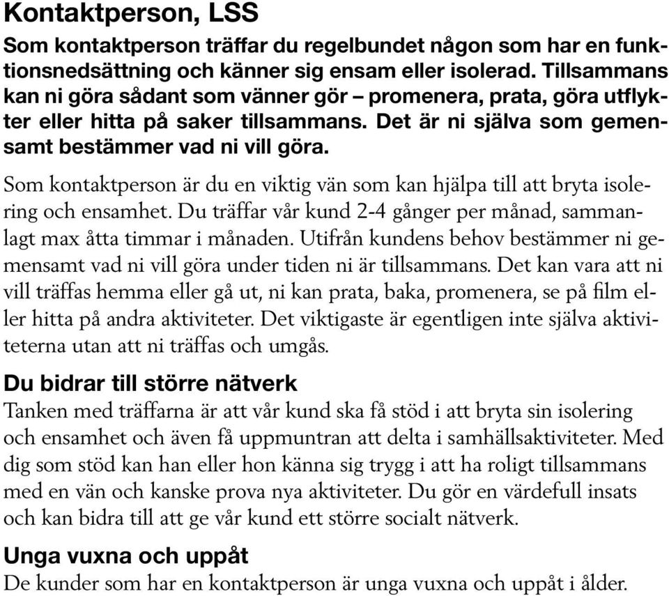Som kontaktperson är du en viktig vän som kan hjälpa till att bryta isolering och ensamhet. Du träffar vår kund 2-4 gånger per månad, sammanlagt max åtta timmar i månaden.