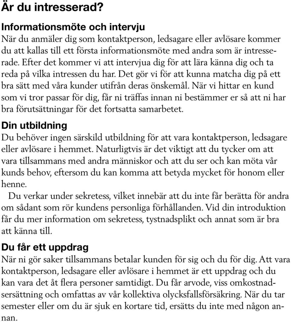 När vi hittar en kund som vi tror passar för dig, får ni träffas innan ni bestämmer er så att ni har bra förutsättningar för det fortsatta samarbetet.