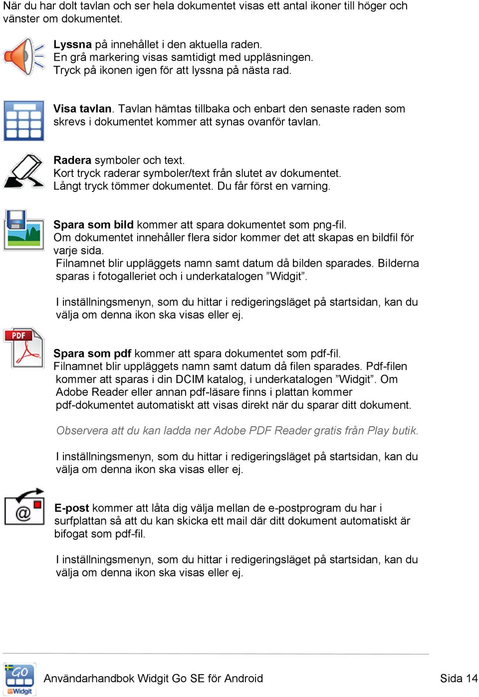 Tavlan hämtas tillbaka och enbart den senaste raden som skrevs i dokumentet kommer att synas ovanför tavlan. Radera symboler och text. Kort tryck raderar symboler/text från slutet av dokumentet.