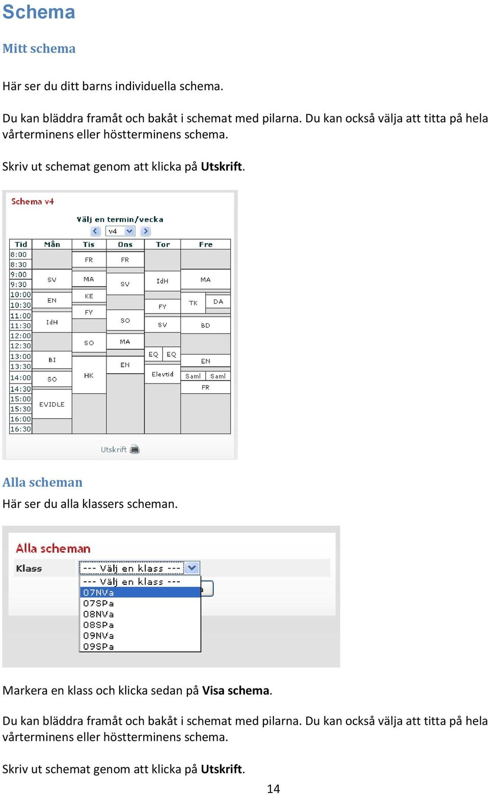 Alla scheman Här ser du alla klassers scheman. Markera en klass och klicka sedan på Visa schema.