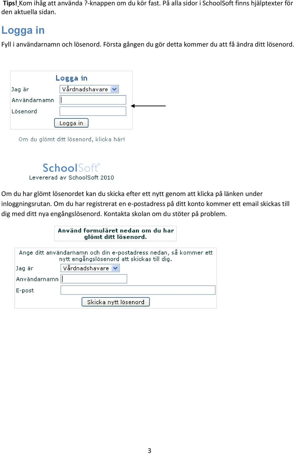 Om du har glömt lösenordet kan du skicka efter ett nytt genom att klicka på länken under inloggningsrutan.