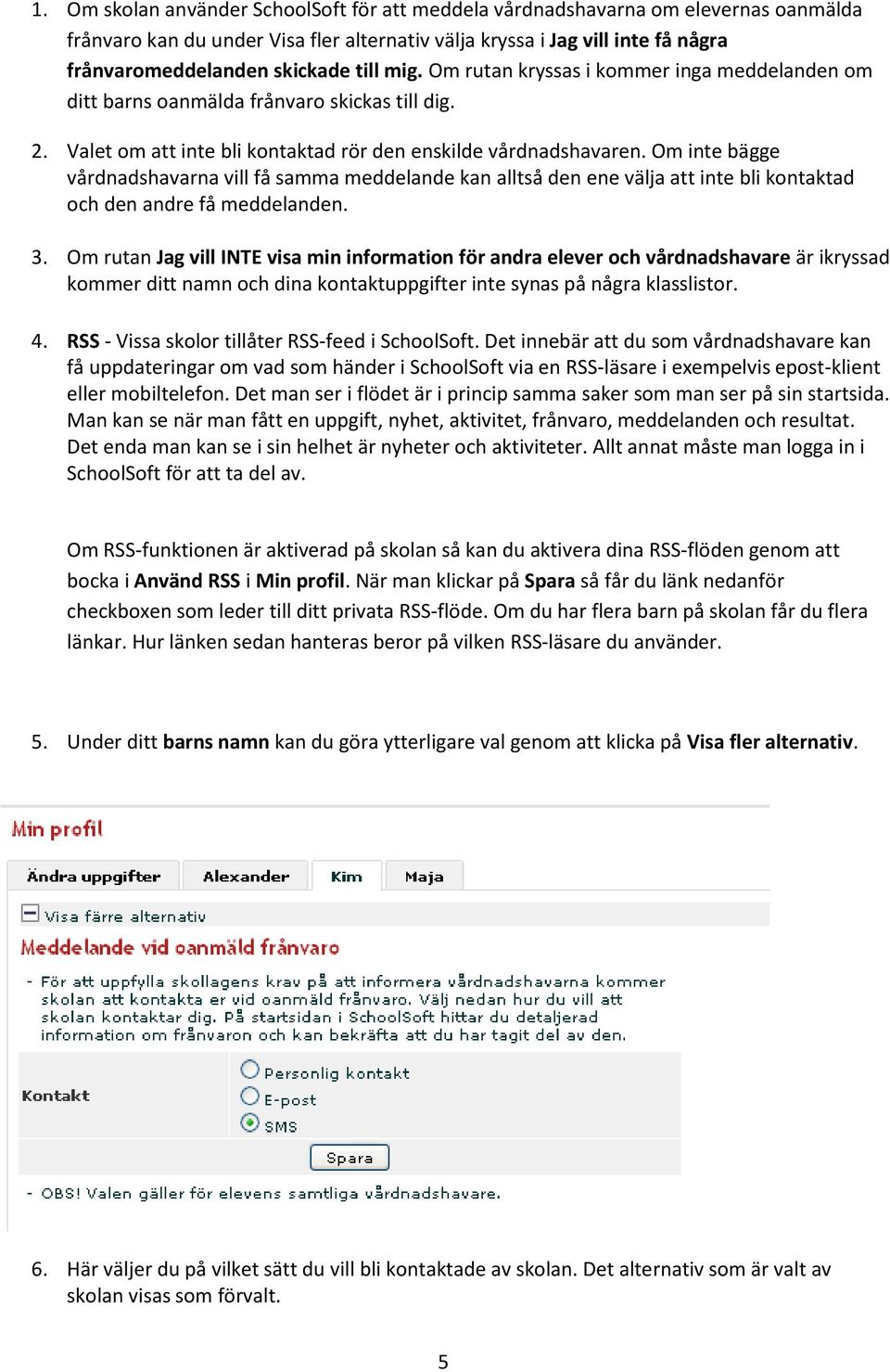 Om inte bägge vårdnadshavarna vill få samma meddelande kan alltså den ene välja att inte bli kontaktad och den andre få meddelanden. 3.