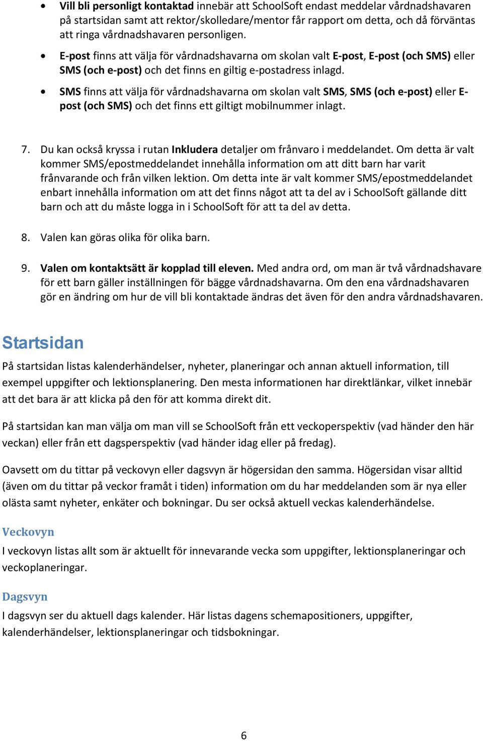 SMS finns att välja för vårdnadshavarna om skolan valt SMS, SMS (och e-post) eller E- post (och SMS) och det finns ett giltigt mobilnummer inlagt. 7.