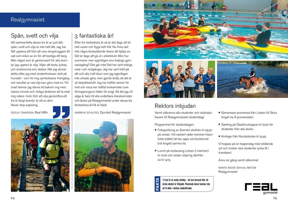Viljan att testa, lyckas och överkomma ens rädslor. När jag skriver detta sitter jag med studentmössan stolt på huvudet - som för mig symboliserar framgång och resultat av vad vilja kan göra med en.