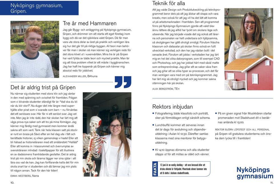 Här får ni ett seriöst svar: Jag vet inte. Men jag är inte rädd, den här skolan har lärt mig att våga prova nya saker och att tro på mina förmågor.