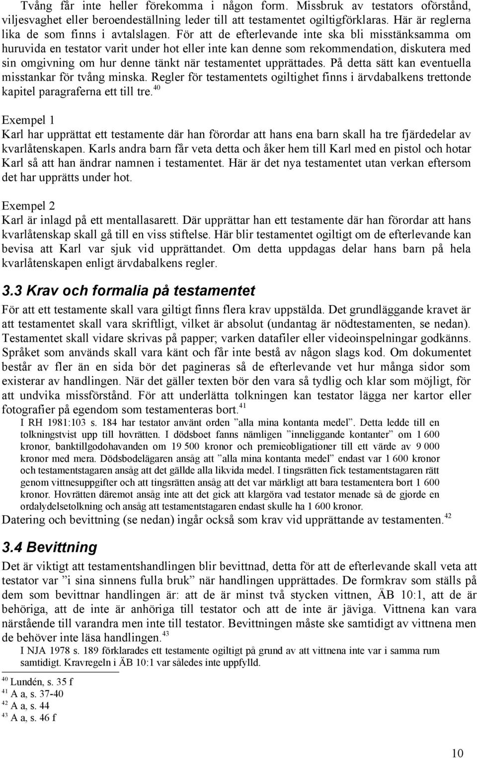 För att de efterlevande inte ska bli misstänksamma om huruvida en testator varit under hot eller inte kan denne som rekommendation, diskutera med sin omgivning om hur denne tänkt när testamentet