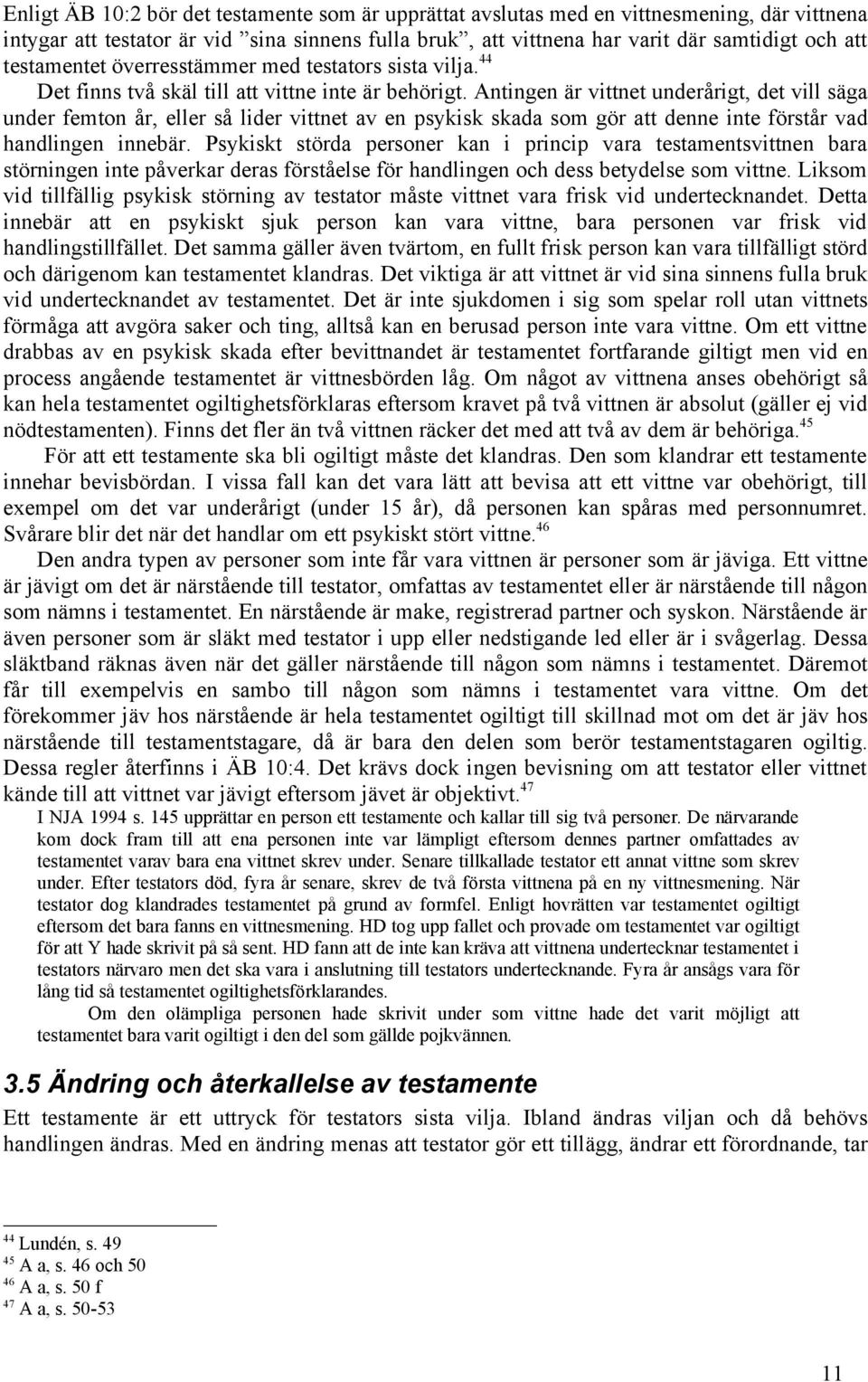 Antingen är vittnet underårigt, det vill säga under femton år, eller så lider vittnet av en psykisk skada som gör att denne inte förstår vad handlingen innebär.