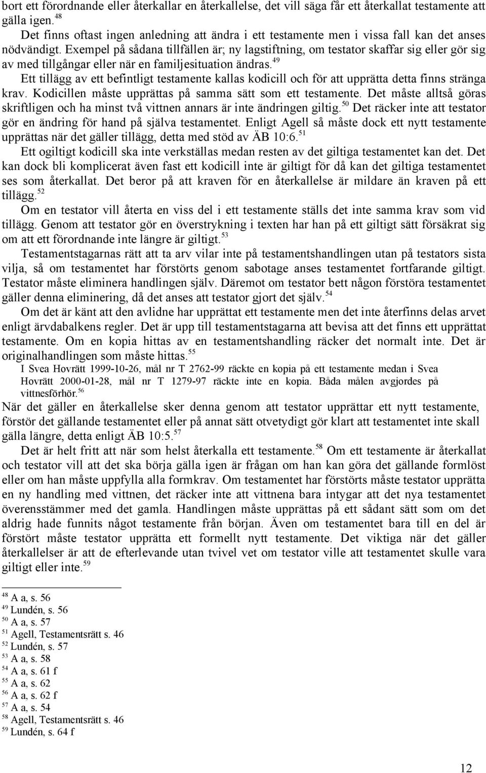 Exempel på sådana tillfällen är; ny lagstiftning, om testator skaffar sig eller gör sig av med tillgångar eller när en familjesituation ändras.