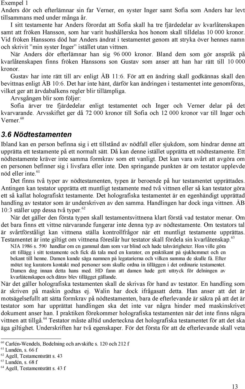 Vid fröken Hanssons död har Anders ändrat i testamentet genom att stryka över hennes namn och skrivit min syster Inger istället utan vittnen. När Anders dör efterlämnar han sig 96 000 kronor.