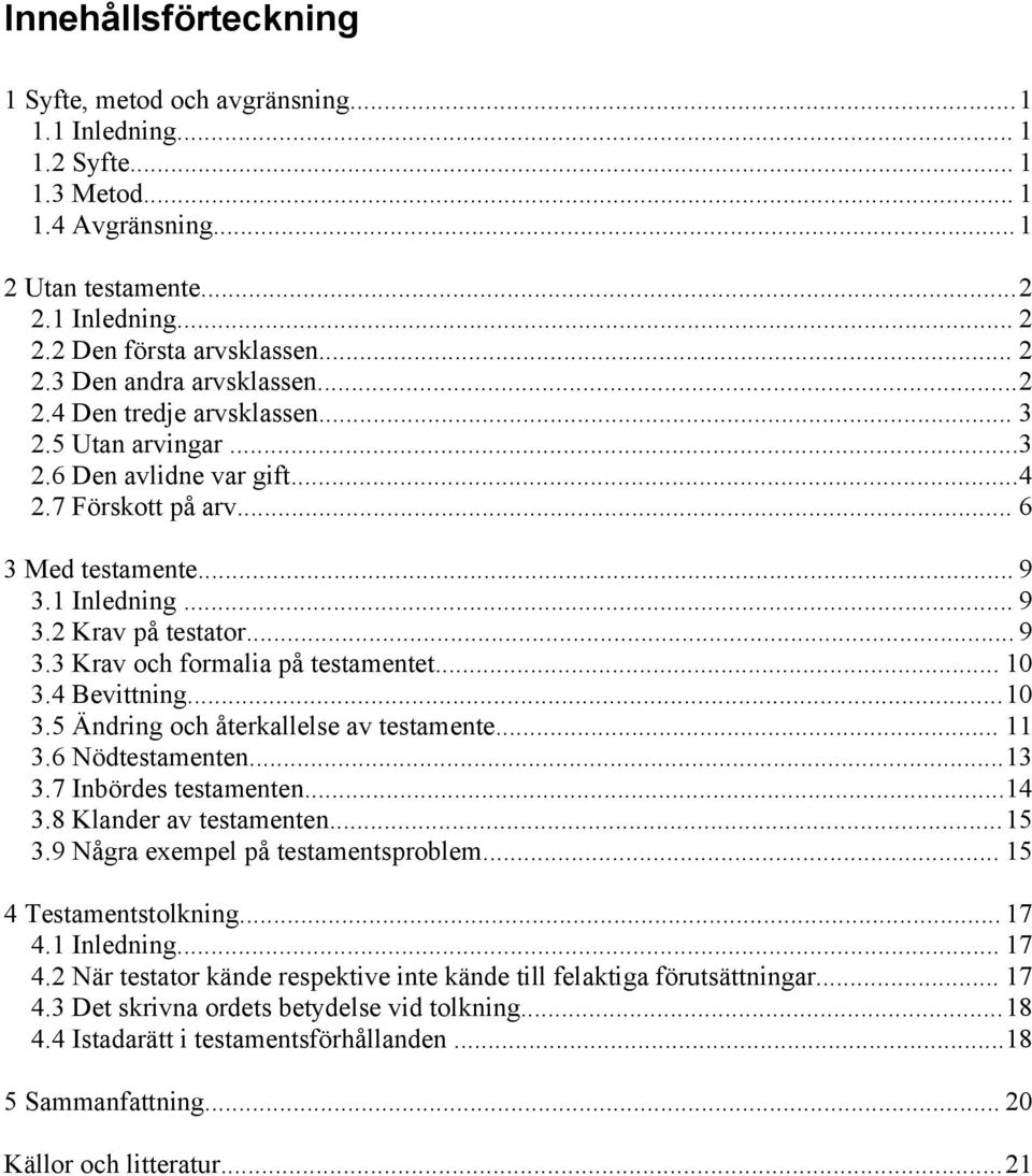 .. 10 3.4 Bevittning...10 3.5 Ändring och återkallelse av testamente... 11 3.6 Nödtestamenten...13 3.7 Inbördes testamenten...14 3.8 Klander av testamenten...15 3.9 Några exempel på testamentsproblem.