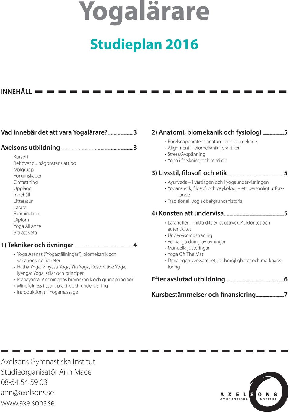 ..4 Yoga Asanas ( Yogaställningar ), biomekanik och variationsmöjligheter Hatha Yoga, Vinyasa Yoga, Yin Yoga, Restorative Yoga, Iyengar Yoga, stilar och principer. Pranayama.